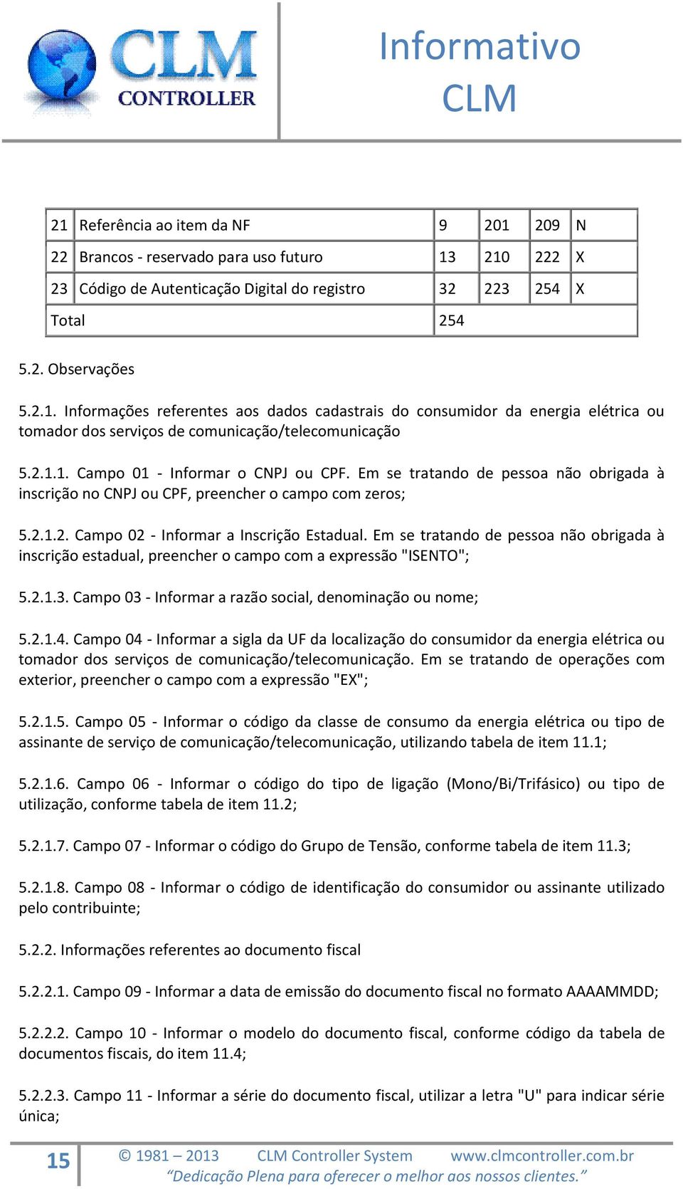 Em se tratando de pessoa não obrigada à inscrição estadual, preencher o campo com a expressão "ISENTO"; 5.2.1.3. Campo 03 - Informar a razão social, denominação ou nome; 5.2.1.4.