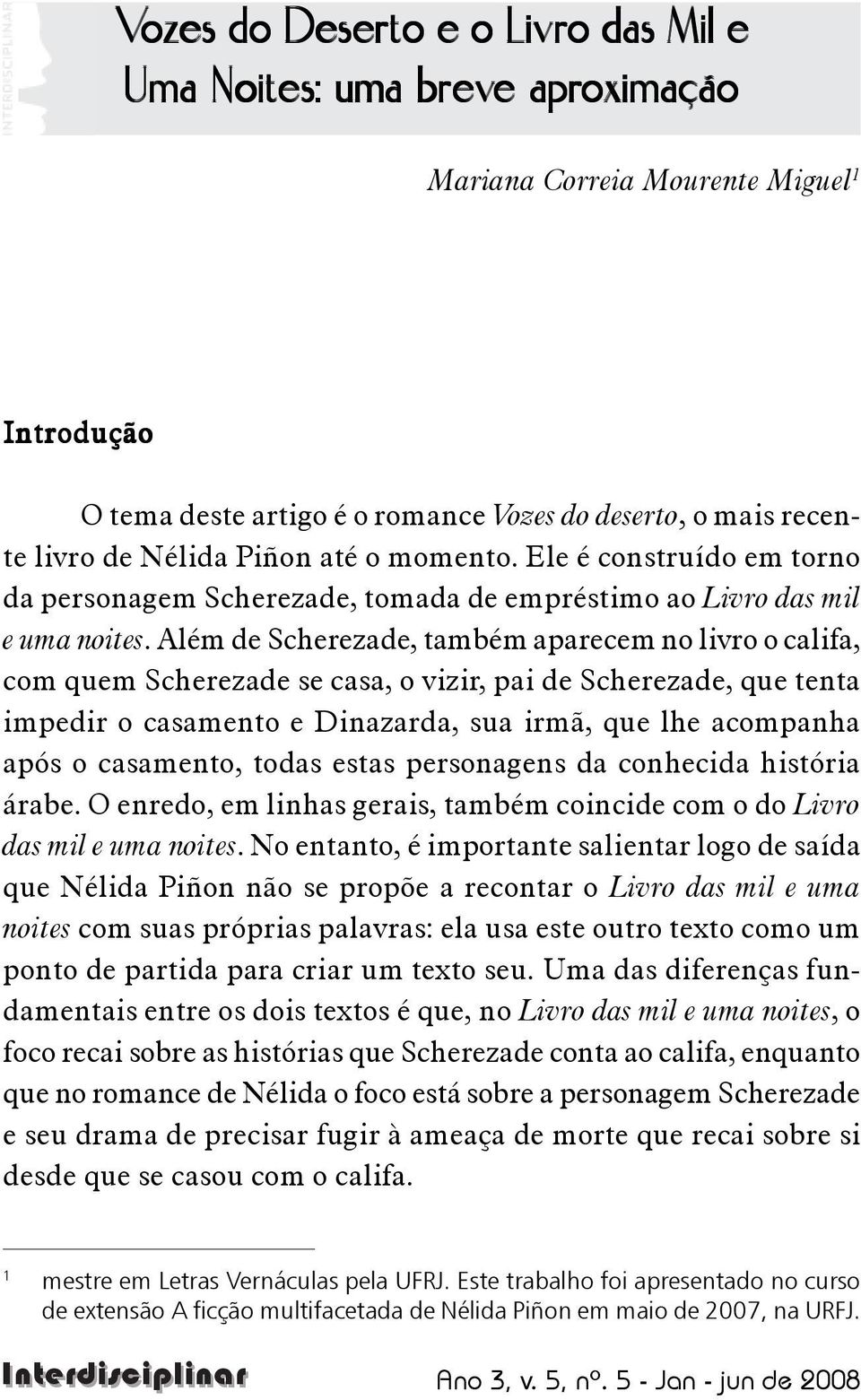 Além de Scherezade, também aparecem no livro o califa, com quem Scherezade se casa, o vizir, pai de Scherezade, que tenta impedir o casamento e Dinazarda, sua irmã, que lhe acompanha após o