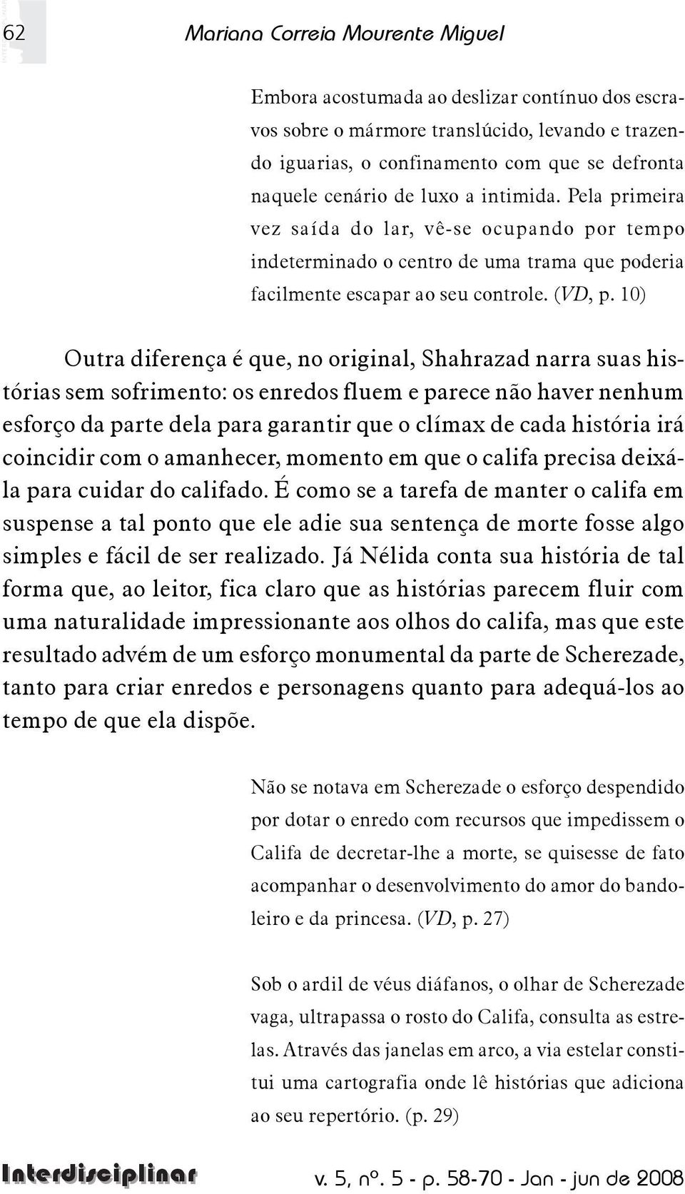 10) Outra diferença é que, no original, Shahrazad narra suas histórias sem sofrimento: os enredos fluem e parece não haver nenhum esforço da parte dela para garantir que o clímax de cada história irá