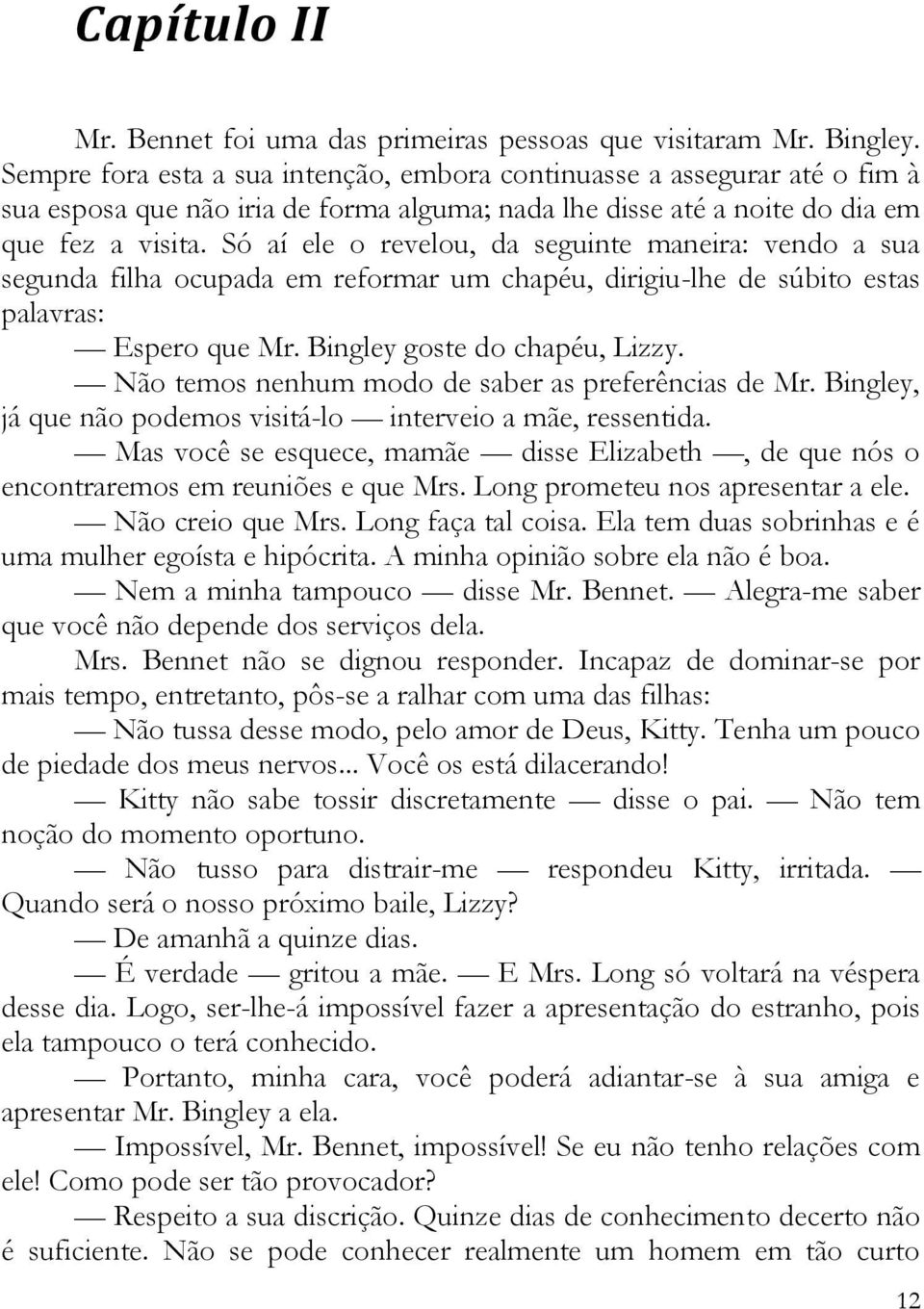 Só aí ele o revelou, da seguinte maneira: vendo a sua segunda filha ocupada em reformar um chapéu, dirigiu-lhe de súbito estas palavras: Espero que Mr. Bingley goste do chapéu, Lizzy.