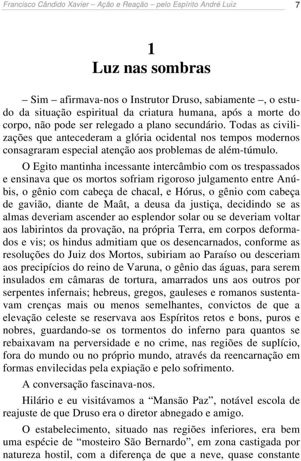 O Egito mantinha incessante intercâmbio com os trespassados e ensinava que os mortos sofriam rigoroso julgamento entre Anúbis, o gênio com cabeça de chacal, e Hórus, o gênio com cabeça de gavião,