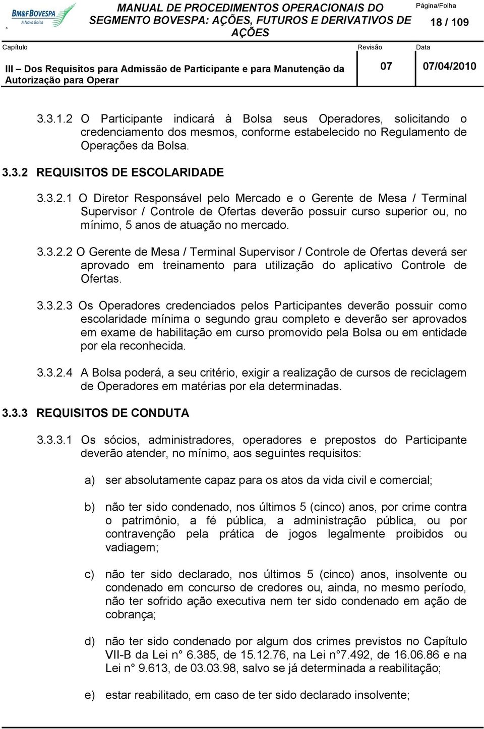 3.2.1 O Diretor Responsável pelo Mercado e o Gerente de Mesa / Terminal Supervisor / Controle de Ofertas deverão possuir curso superior ou, no mínimo, 5 anos de atuação no mercado. 3.3.2.2 O Gerente de Mesa / Terminal Supervisor / Controle de Ofertas deverá ser aprovado em treinamento para utilização do aplicativo Controle de Ofertas.