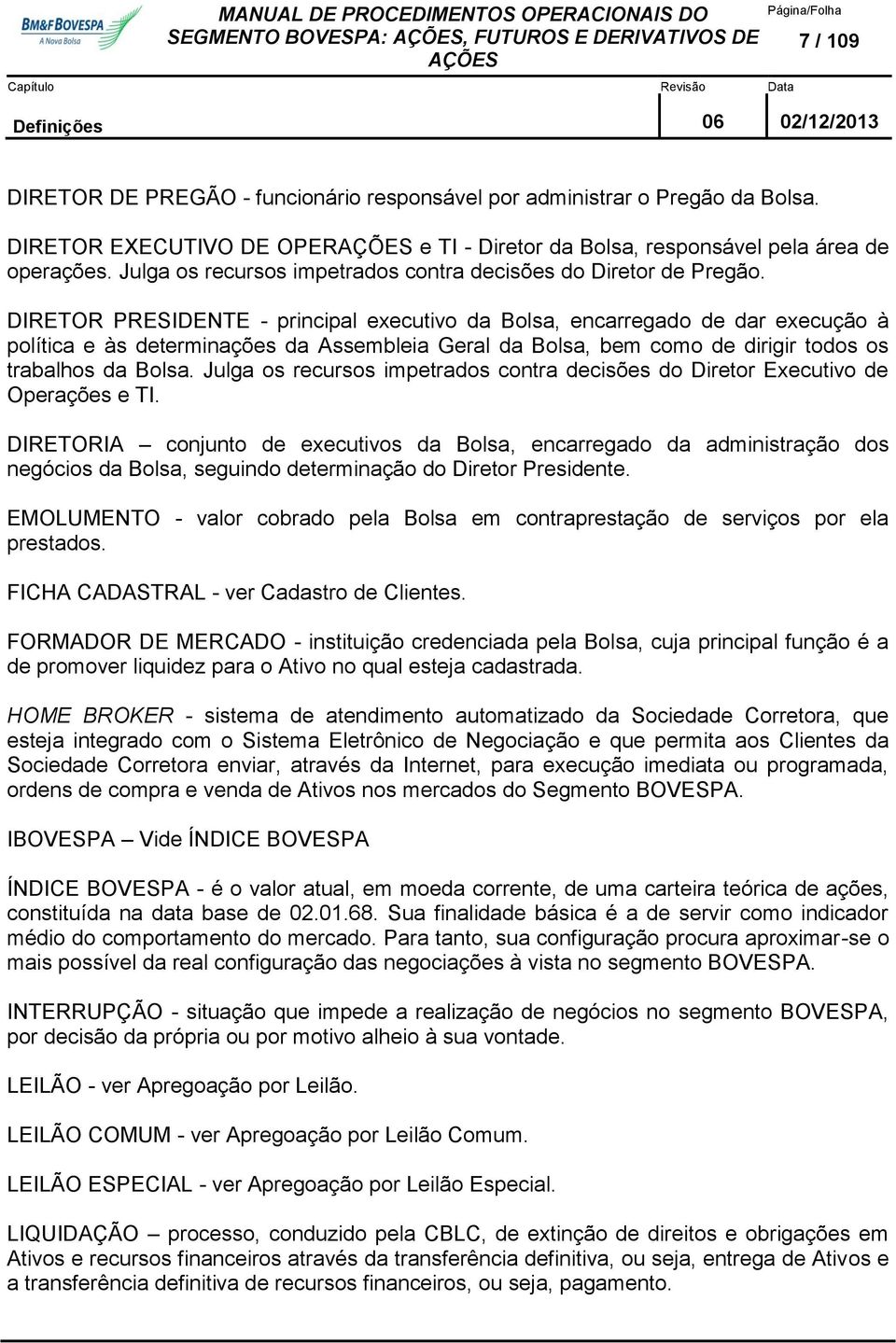 DIRETOR PRESIDENTE - principal executivo da Bolsa, encarregado de dar execução à política e às determinações da Assembleia Geral da Bolsa, bem como de dirigir todos os trabalhos da Bolsa.