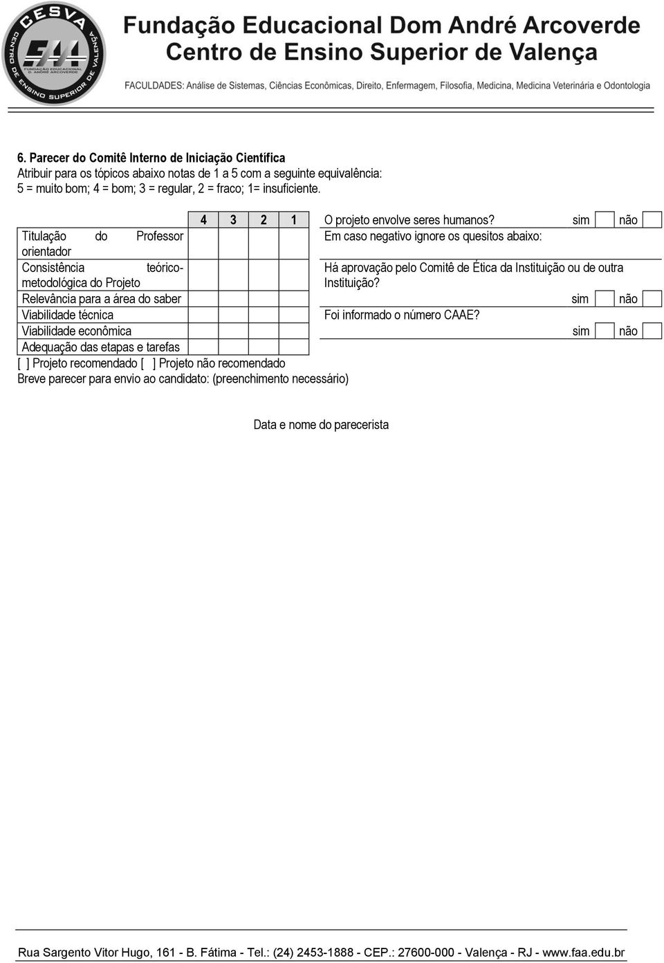 sim não Titulação do Professor Em caso negativo ignore os quesitos abaixo: orientador Consistência teóricometodológica Há aprovação pelo Comitê de Ética da Instituição ou de outra do