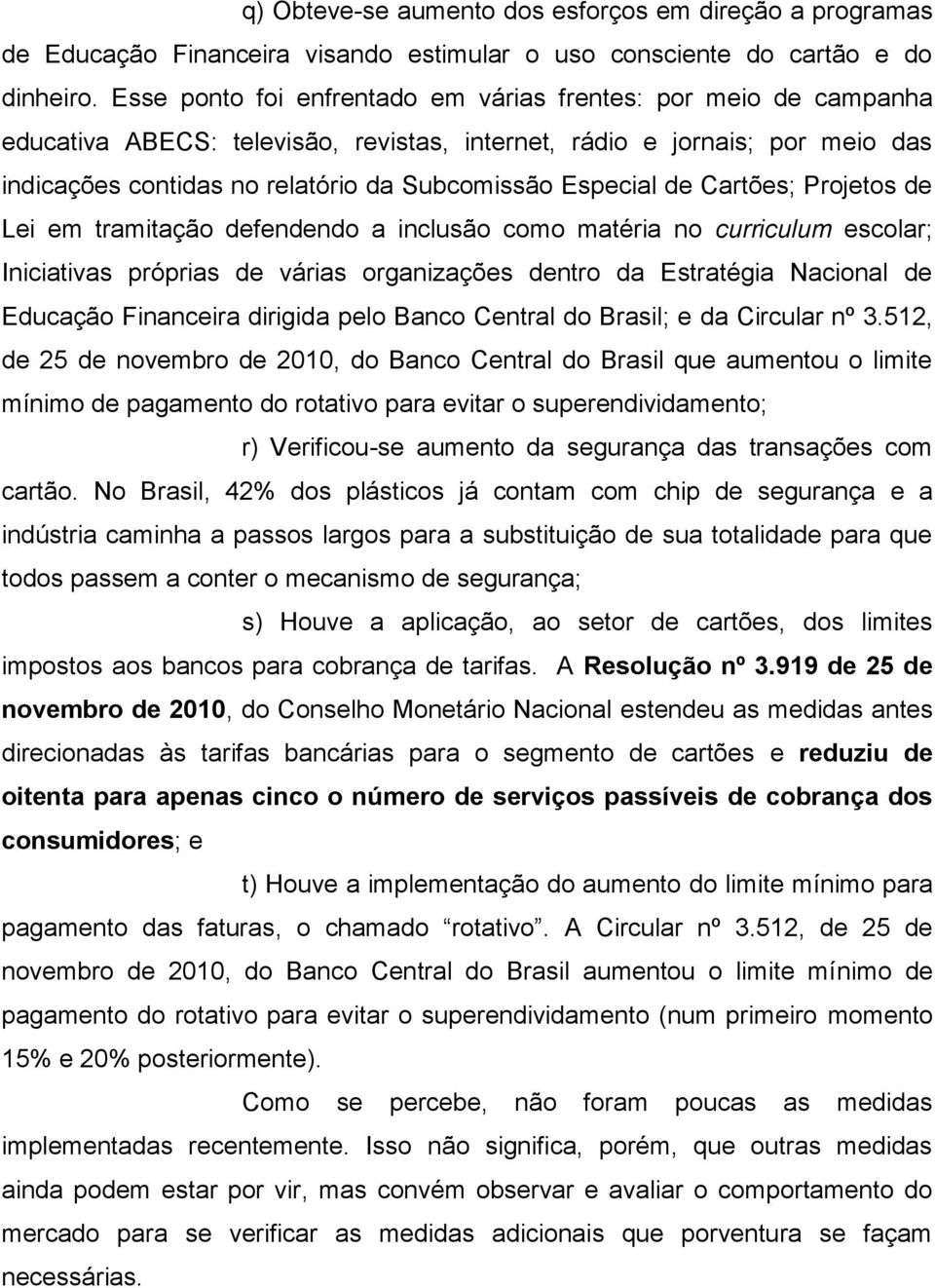 Especial de Cartões; Projetos de Lei em tramitação defendendo a inclusão como matéria no curriculum escolar; Iniciativas próprias de várias organizações dentro da Estratégia Nacional de Educação