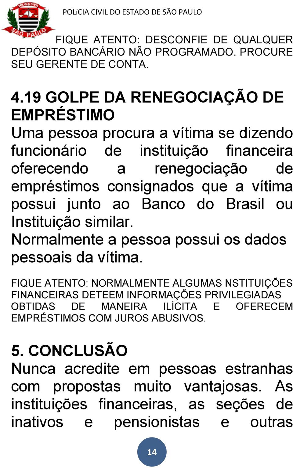 vítima possui junto ao Banco do Brasil ou Instituição similar. Normalmente a pessoa possui os dados pessoais da vítima.