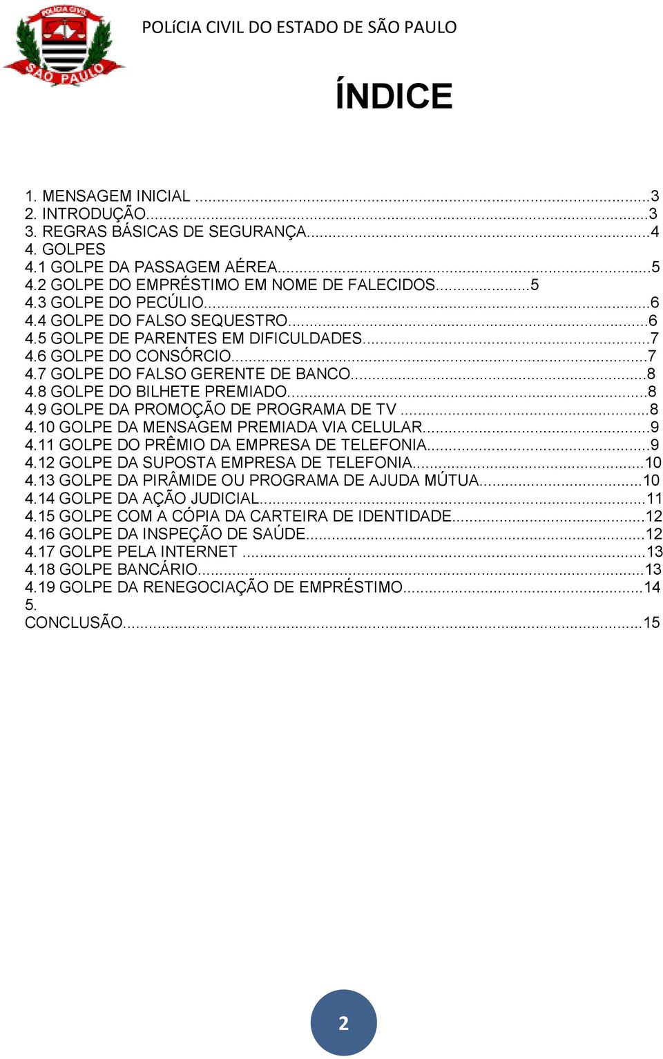 ..8 4.10 GOLPE DA MENSAGEM PREMIADA VIA CELULAR...9 4.11 GOLPE DO PRÊMIO DA EMPRESA DE TELEFONIA...9 4.12 GOLPE DA SUPOSTA EMPRESA DE TELEFONIA...10 4.13 GOLPE DA PIRÂMIDE OU PROGRAMA DE AJUDA MÚTUA.