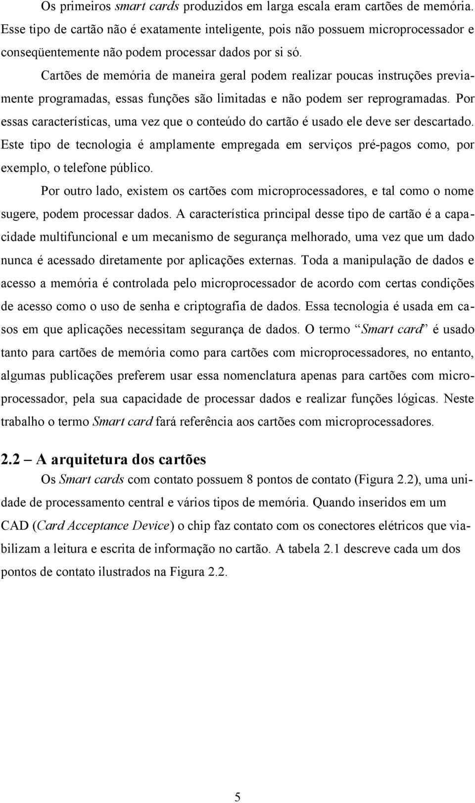 Cartões de memória de maneira geral podem realizar poucas instruções previamente programadas, essas funções são limitadas e não podem ser reprogramadas.