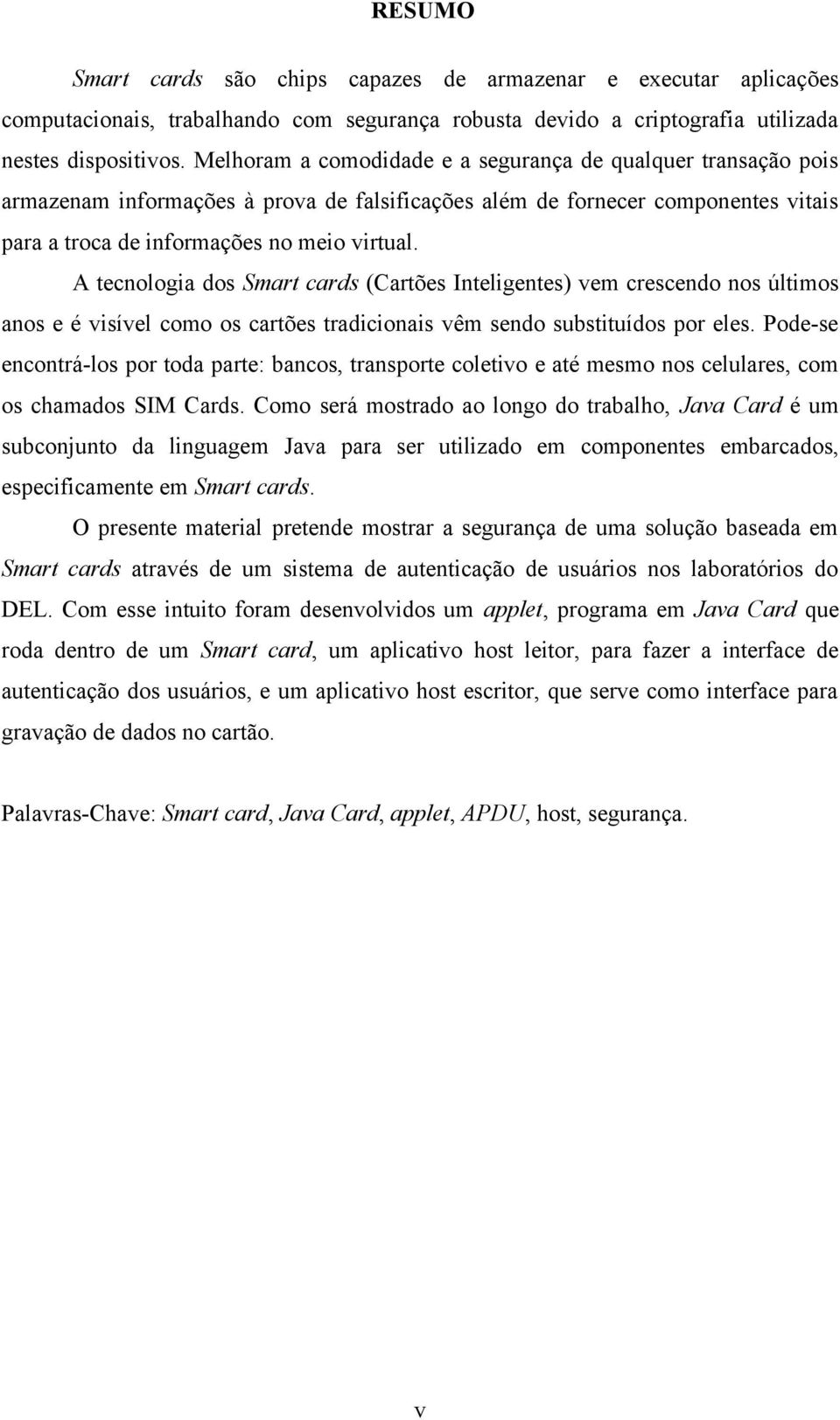 A tecnologia dos Smart cards (Cartões Inteligentes) vem crescendo nos últimos anos e é visível como os cartões tradicionais vêm sendo substituídos por eles.