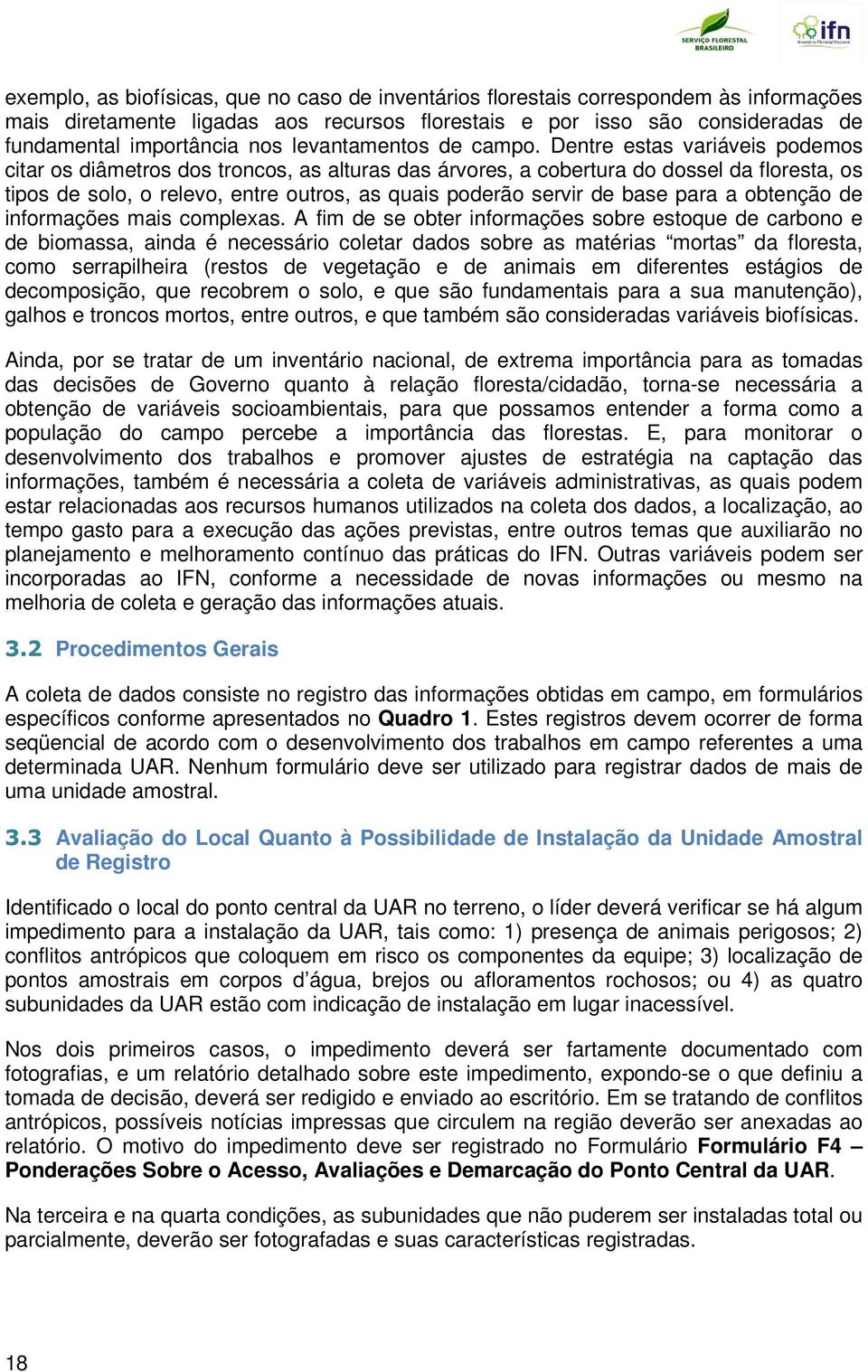 Dentre estas variáveis podemos citar os diâmetros dos troncos, as alturas das árvores, a cobertura do dossel da floresta, os tipos de solo, o relevo, entre outros, as quais poderão servir de base