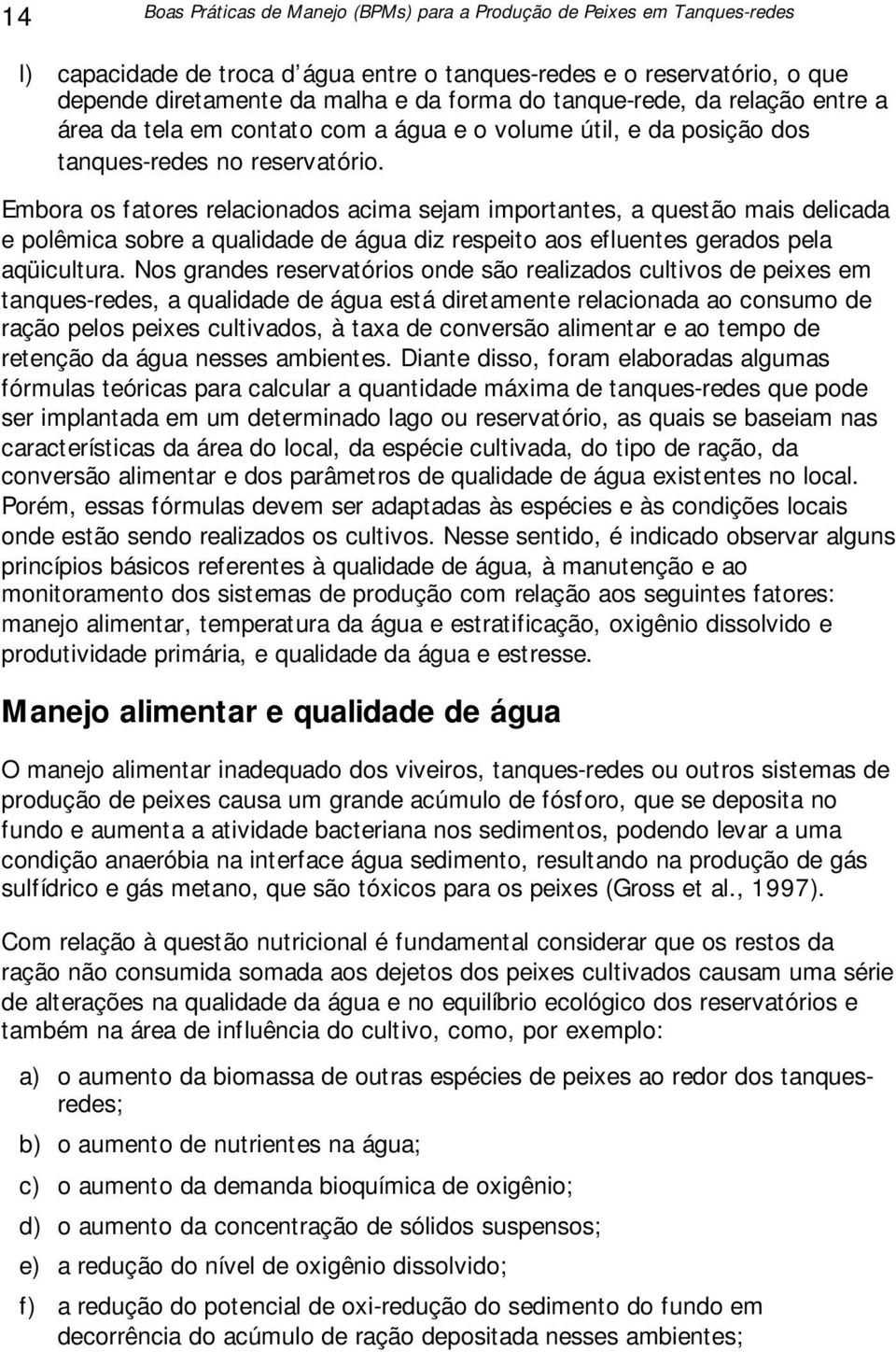 Embora os fatores relacionados acima sejam importantes, a questão mais delicada e polêmica sobre a qualidade de água diz respeito aos efluentes gerados pela aqüicultura.