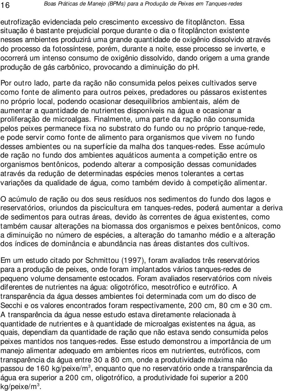 durante a noite, esse processo se inverte, e ocorrerá um intenso consumo de oxigênio dissolvido, dando origem a uma grande produção de gás carbônico, provocando a diminuição do ph.