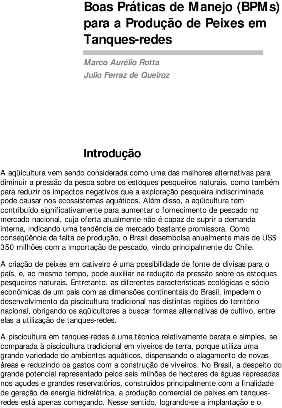 Além disso, a aqüicultura tem contribuído significativamente para aumentar o fornecimento de pescado no mercado nacional, cuja oferta atualmente não é capaz de suprir a demanda interna, indicando uma