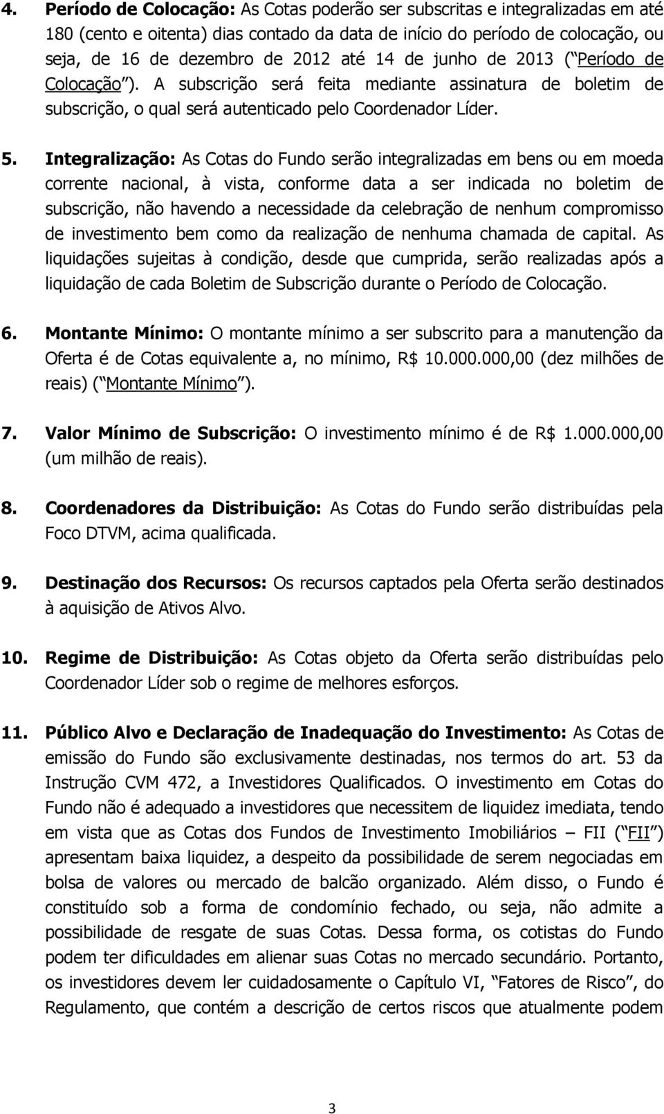 Integralização: As Cotas do Fundo serão integralizadas em bens ou em moeda corrente nacional, à vista, conforme data a ser indicada no boletim de subscrição, não havendo a necessidade da celebração