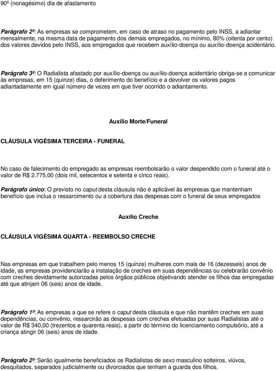 Parágrafo 3º: O Radialista afastado por auxílio-doença ou auxílio-doença acidentário obriga-se a comunicar às empresas, em 15 (quinze) dias, o deferimento do benefício e a devolver os valores pagos