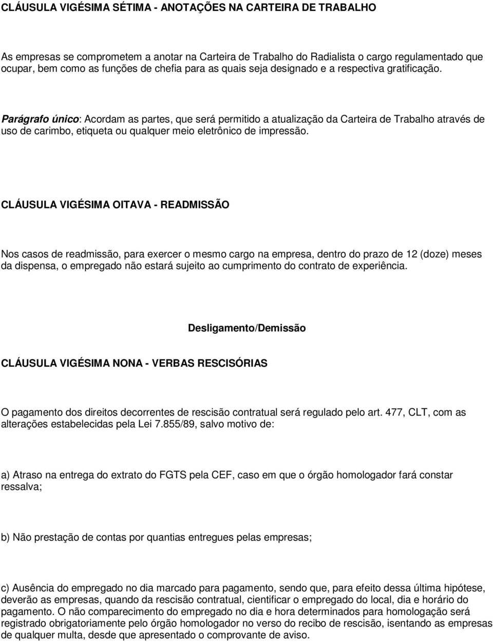 Parágrafo único: Acordam as partes, que será permitido a atualização da Carteira de Trabalho através de uso de carimbo, etiqueta ou qualquer meio eletrônico de impressão.