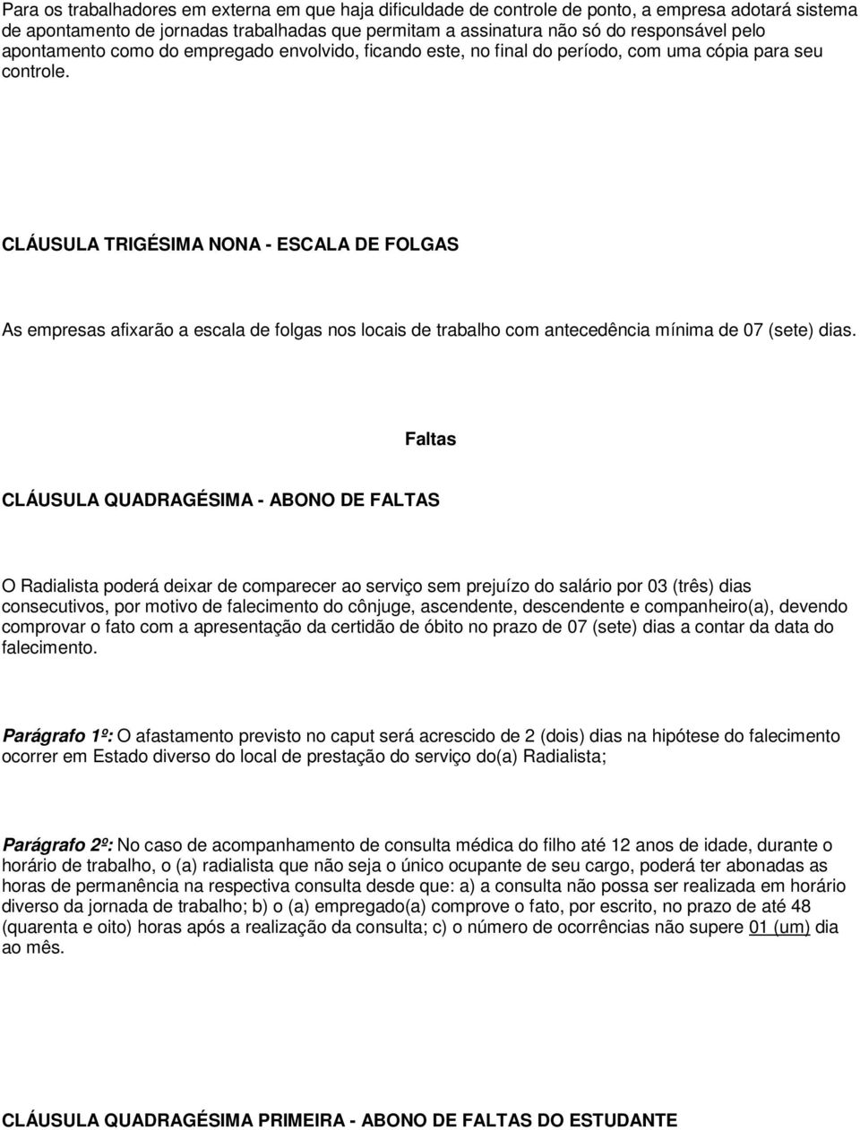 CLÁUSULA TRIGÉSIMA NONA - ESCALA DE FOLGAS As empresas afixarão a escala de folgas nos locais de trabalho com antecedência mínima de 07 (sete) dias.