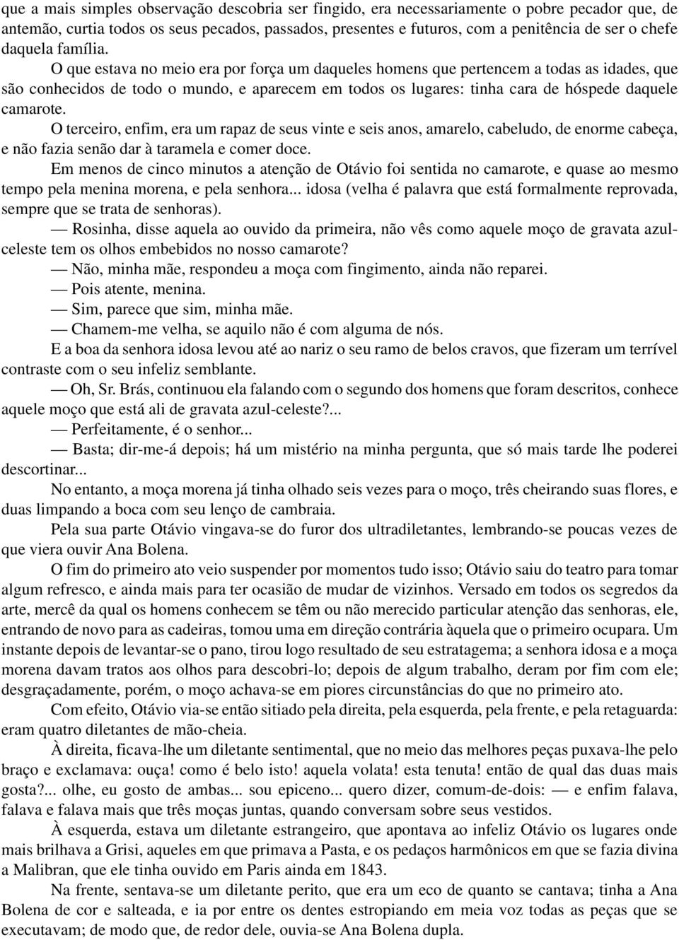 O que estava no meio era por força um daqueles homens que pertencem a todas as idades, que são conhecidos de todo o mundo, e aparecem em todos os lugares: tinha cara de hóspede daquele camarote.