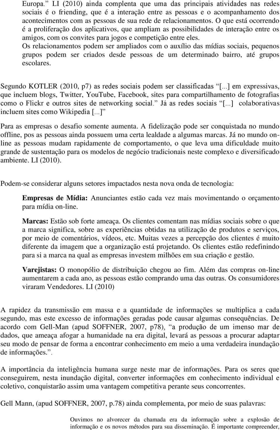 relacionamentos. O que está ocorrendo é a proliferação dos aplicativos, que ampliam as possibilidades de interação entre os amigos, com os convites para jogos e competição entre eles.