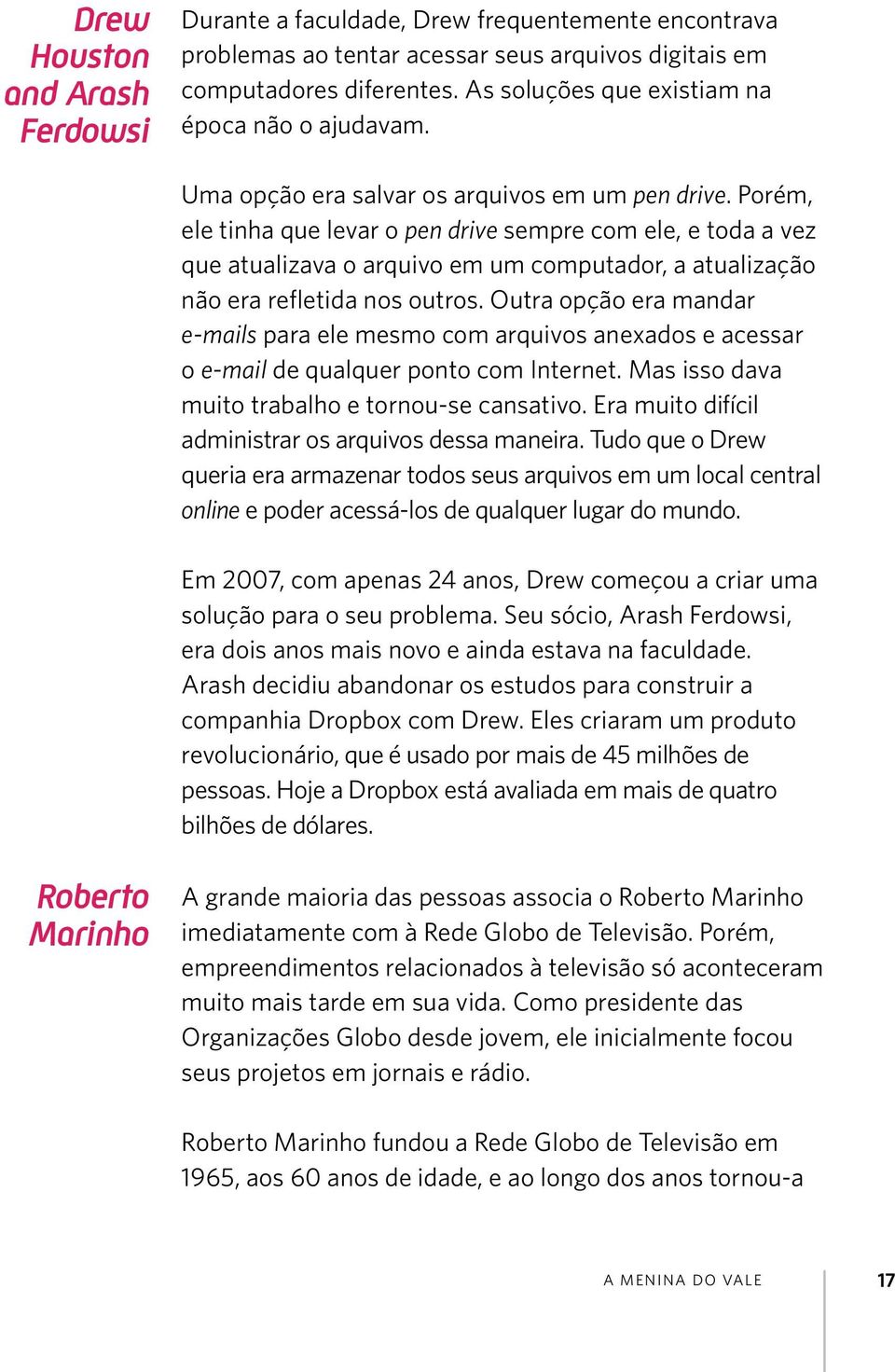 Porém, ele tinha que levar o pen drive sempre com ele, e toda a vez que atualizava o arquivo em um computador, a atualização não era refletida nos outros.