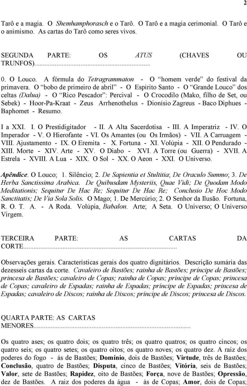 O bobo de primeiro de abril - O Espírito Santo - O Grande Louco dos celtas (Dalua) - O Rico Pescador : Percival - O Crocodilo (Mako, filho de Set, ou Sebek) - Hoor-Pa-Kraat - Zeus Arrhenothelus -