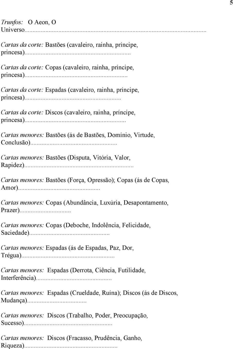 .. Cartas menores: Bastões (ás de Bastões, Domínio, Virtude, Conclusão)... Cartas menores: Bastões (Disputa, Vitória, Valor, Rapidez).