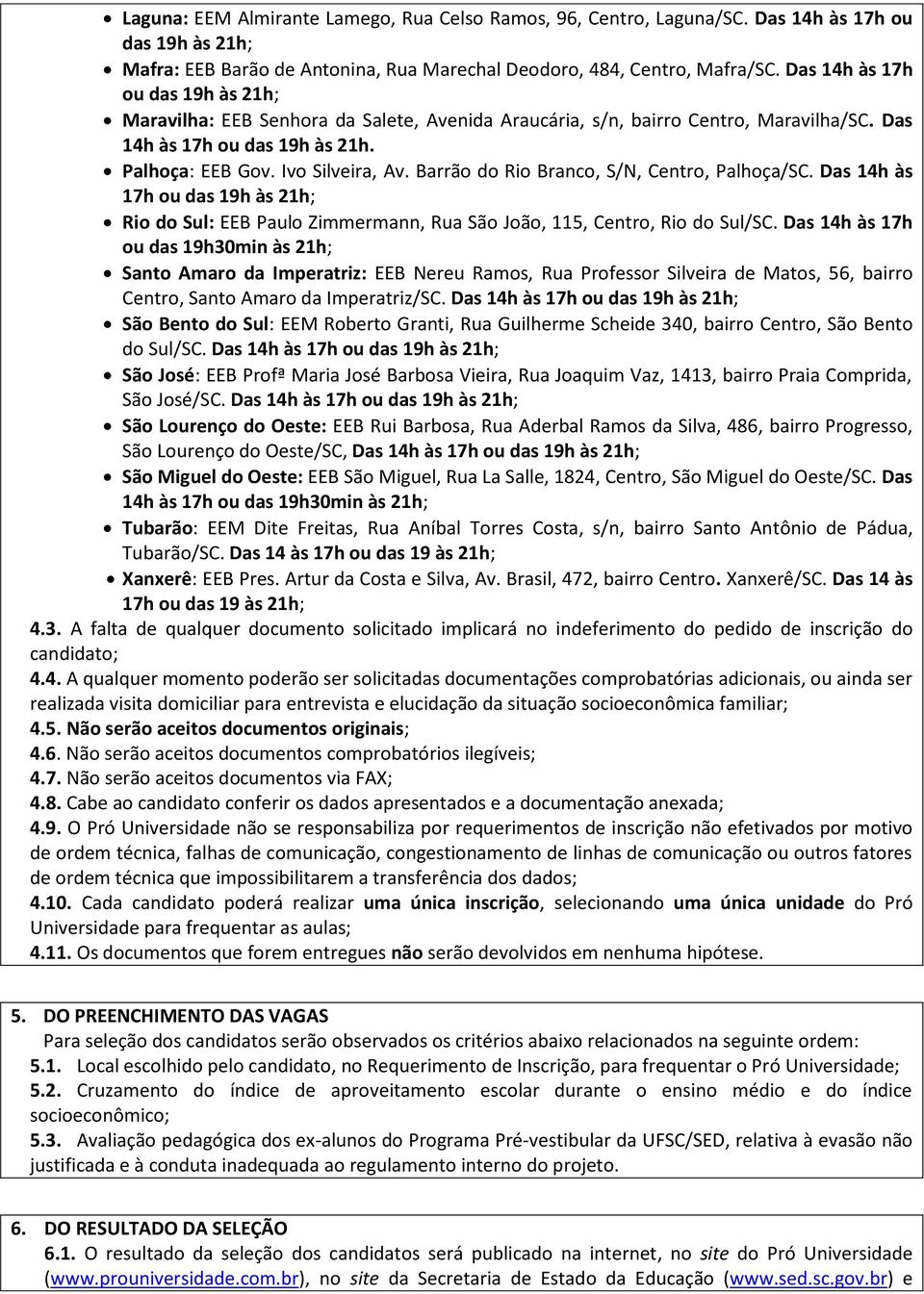 Barrão do Rio Branco, S/N, Centro, Palhoça/SC. Das 14h às Rio do Sul: EEB Paulo Zimmermann, Rua São João, 115, Centro, Rio do Sul/SC.