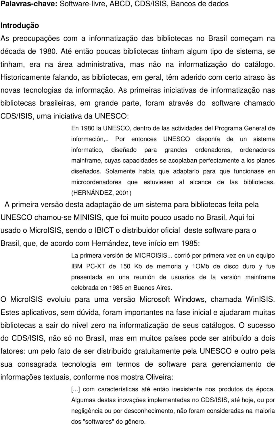 Historicamente falando, as bibliotecas, em geral, têm aderido com certo atraso às novas tecnologias da informação.