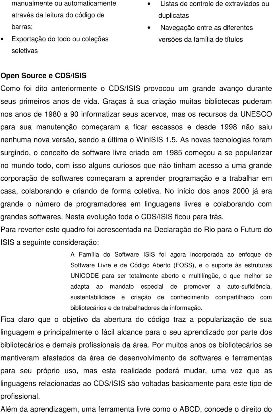 Graças à sua criação muitas bibliotecas puderam nos anos de 1980 a 90 informatizar seus acervos, mas os recursos da UNESCO para sua manutenção começaram a ficar escassos e desde 1998 não saiu nenhuma