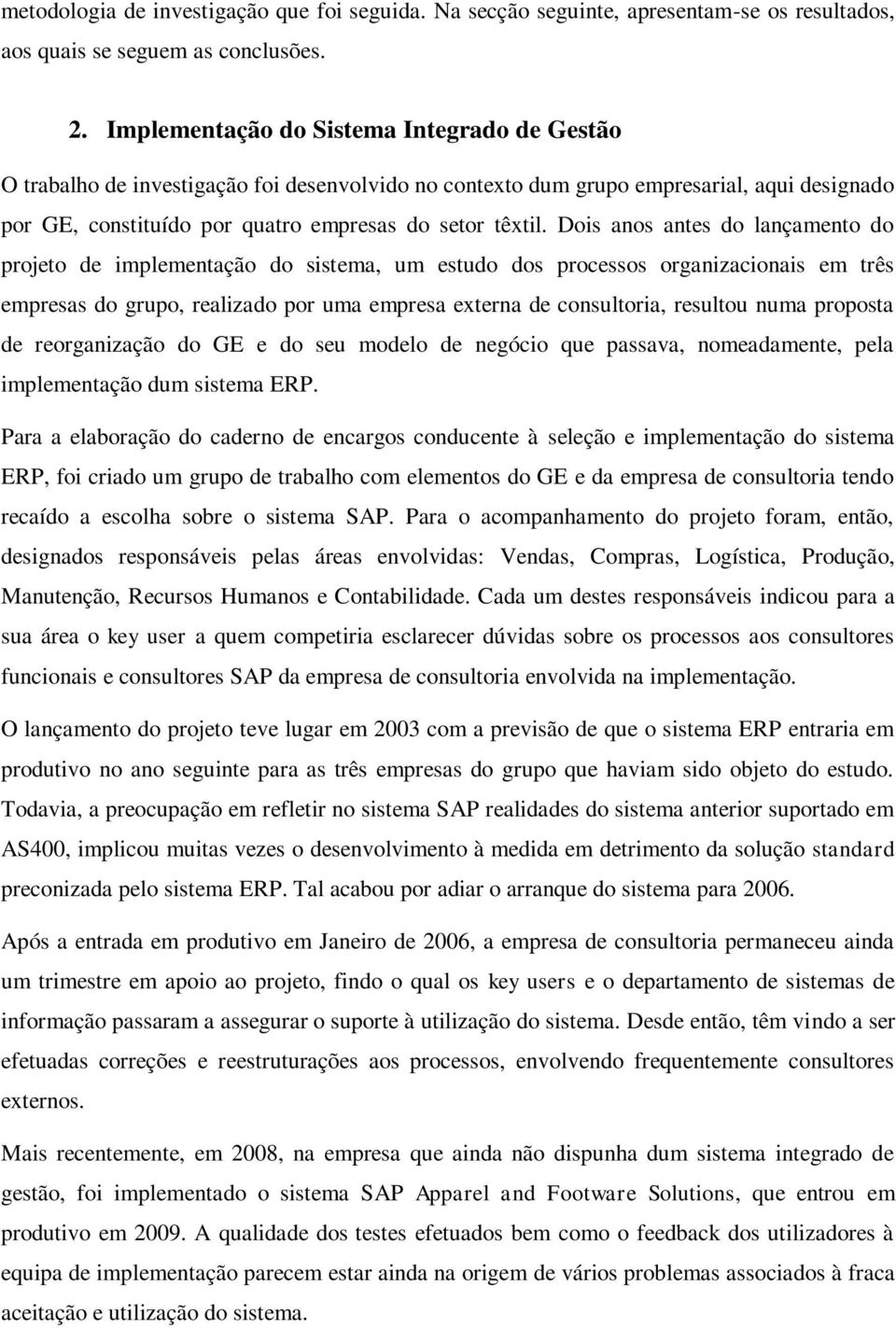 Dois anos antes do lançamento do projeto de implementação do sistema, um estudo dos processos organizacionais em três empresas do grupo, realizado por uma empresa externa de consultoria, resultou