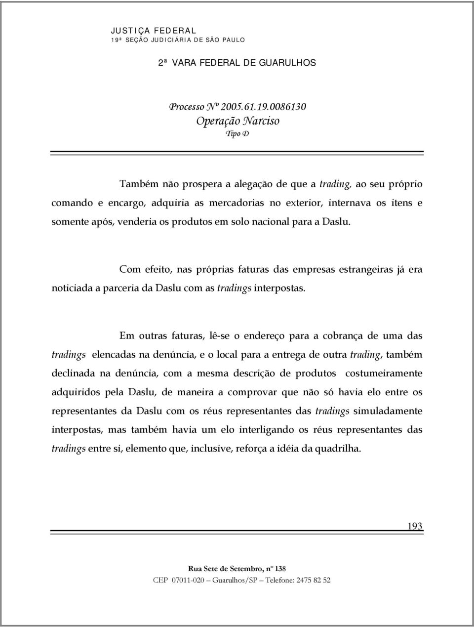 Em outras faturas, lê-se o endereço para a cobrança de uma das tradings elencadas na denúncia, e o local para a entrega de outra trading, também declinada na denúncia, com a mesma descrição de