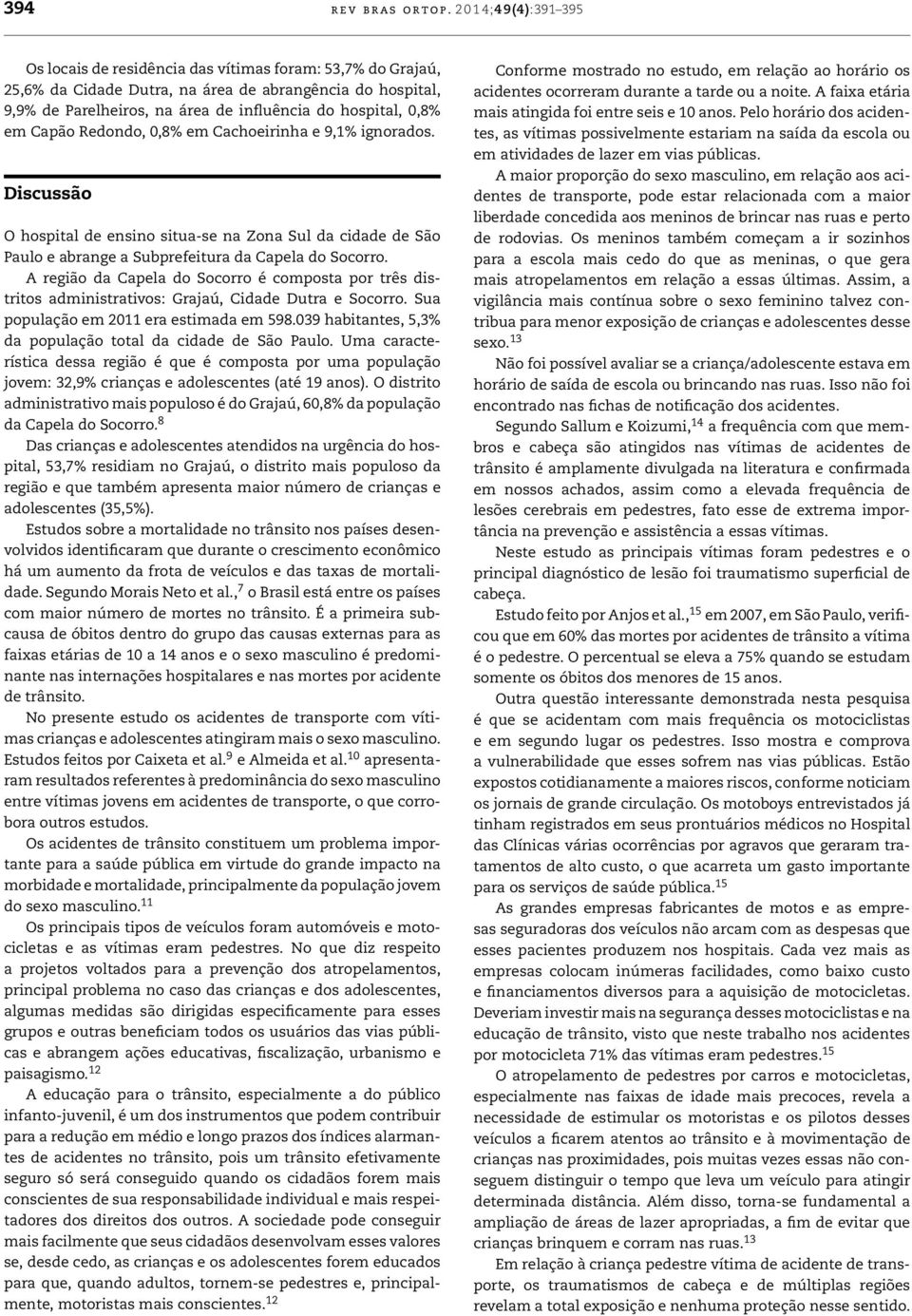 em Capão Redondo, 0,8% em Cachoeirinha e 9,1% ignorados. Discussão O hospital de ensino situa-se na Zona Sul da cidade de São Paulo e abrange a Subprefeitura da Capela do Socorro.