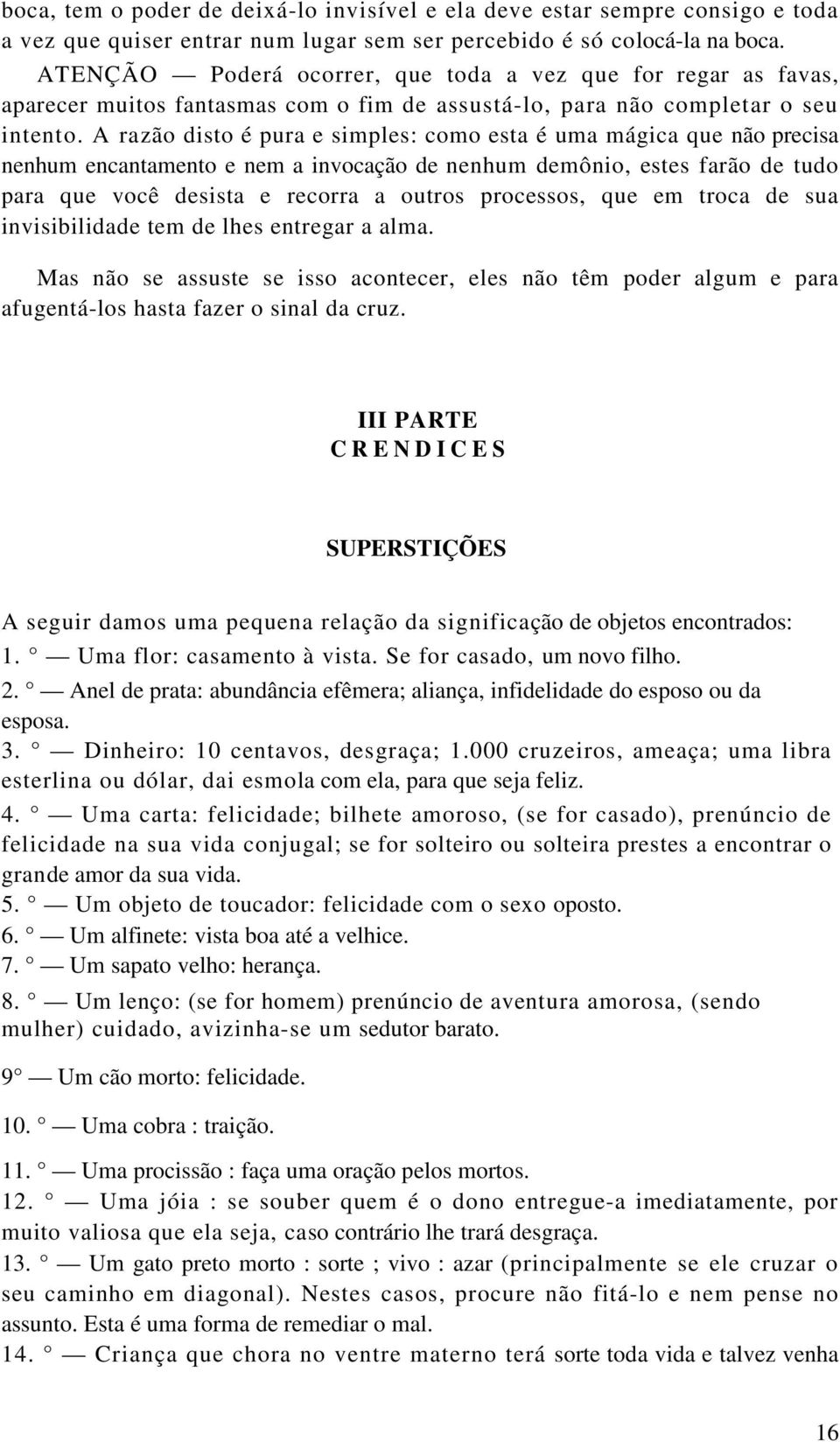 A razão disto é pura e simples: como esta é uma mágica que não precisa nenhum encantamento e nem a invocação de nenhum demônio, estes farão de tudo para que você desista e recorra a outros processos,