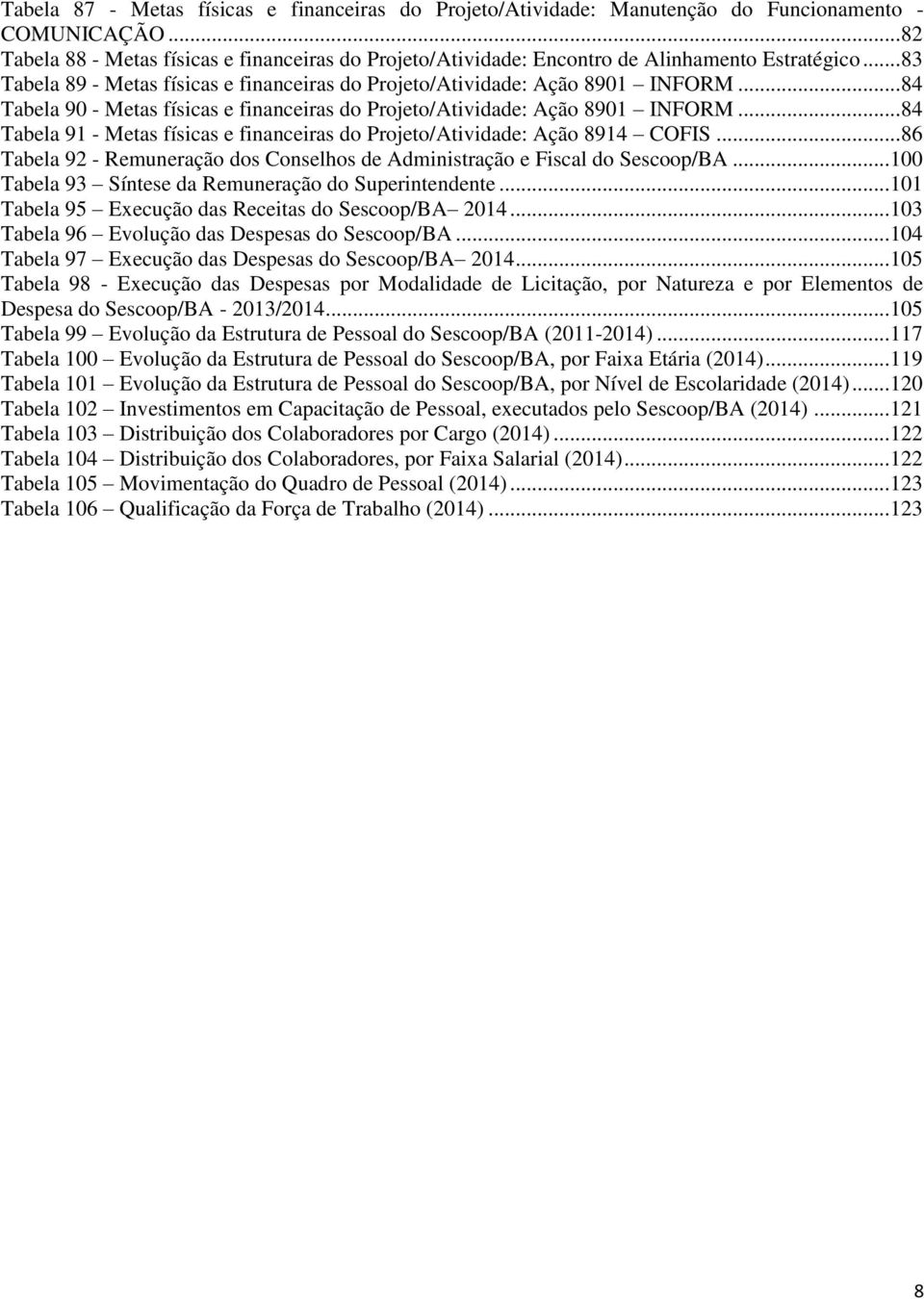 .. 84 Tabela 90 - Metas físicas e financeiras do Projeto/Atividade: Ação 8901 INFORM... 84 Tabela 91 - Metas físicas e financeiras do Projeto/Atividade: Ação 8914 COFIS.