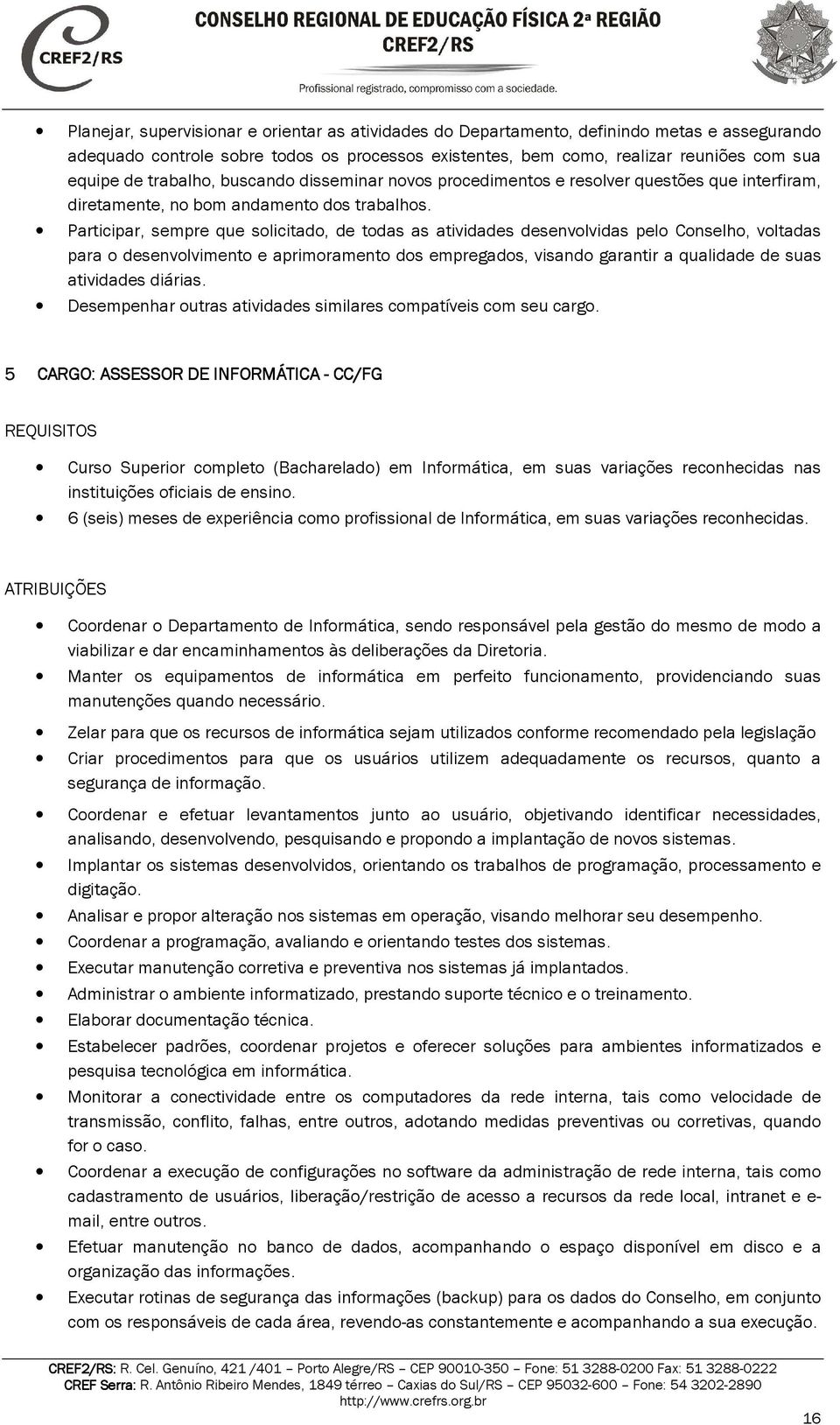 CARGO: ASSESSOR DE INFORMÁTICA I - CC/FG Curso Superior completo (Bacharelado) em Informática, em suas variações reconhecidas nas instituições oficiais de ensino.