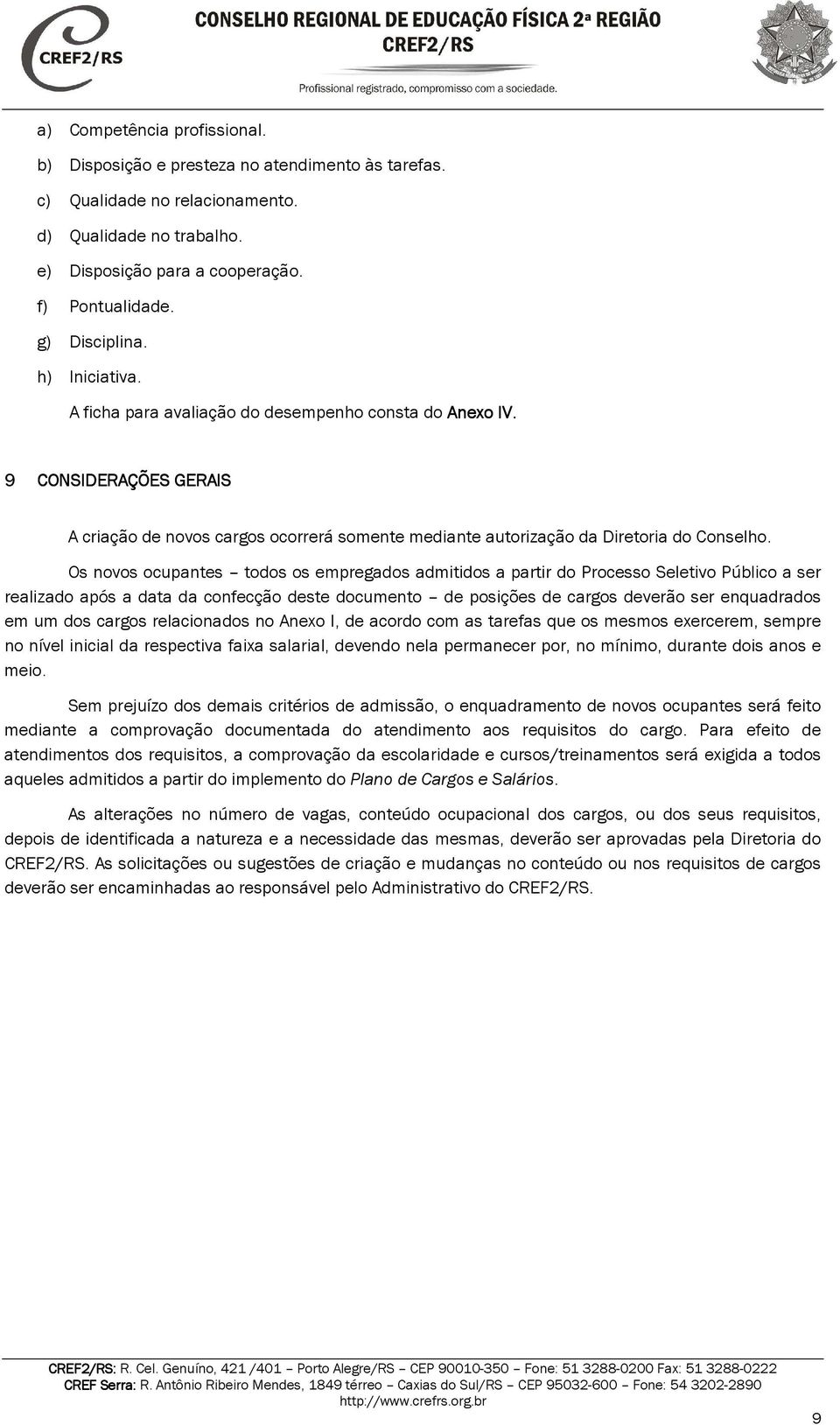 Os novos ocupantes todos os empregados admitidos a partir do Processo Seletivo Público a ser realizado após a data da confecção deste documento de posições de cargos deverão ser enquadrados em um dos