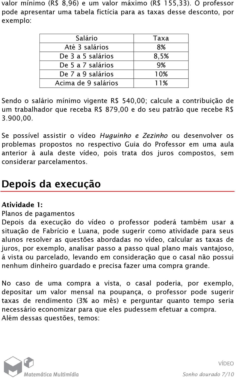 salários 11% Sendo o salário mínimo vigente R$ 540,00; calcule a contribuição de um trabalhador que receba R$ 879,00 e do seu patrão que recebe R$ 3.900,00.