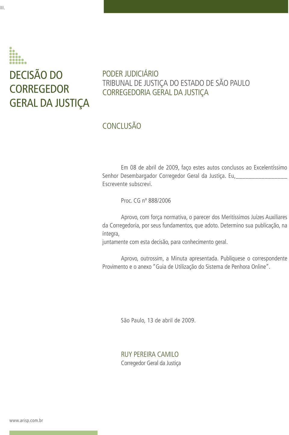 CG nº 888/2006 Aprovo, com força normativa, o parecer dos Meritíssimos Juízes Auxiliares da Corregedoria, por seus fundamentos, que adoto.