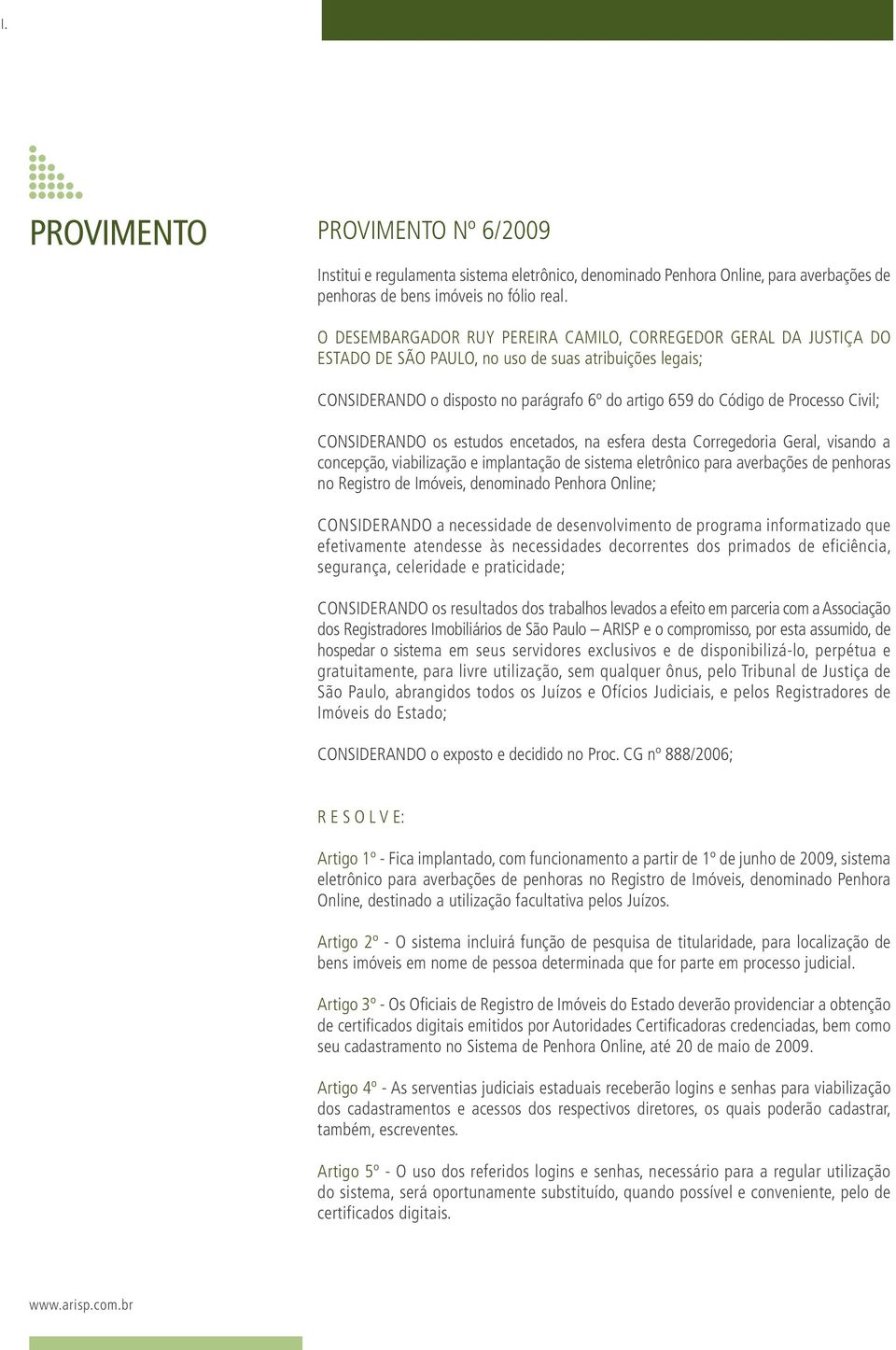 Civil; CONSIDERANDO os estudos encetados, na esfera desta Corregedoria Geral, visando a concepção, viabilização e implantação de sistema eletrônico para averbações de penhoras no Registro de Imóveis,