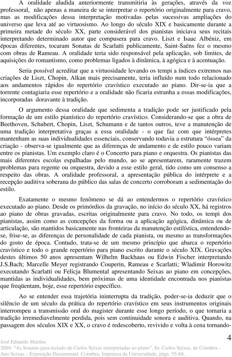 Ao longo do século XIX e basicamente durante a primeira metade do século XX, parte considerável dos pianistas iniciava seus recitais interpretando determinado autor que compusera para cravo.