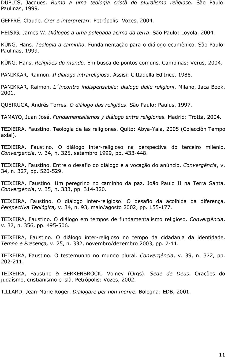 Em busca de pontos comuns. Campinas: Verus, 2004. PANIKKAR, Raimon. Il dialogo intrareligioso. Assisi: Cittadella Editrice, 1988. PANIKKAR, Raimon. L incontro indispensabile: dialogo delle religioni.