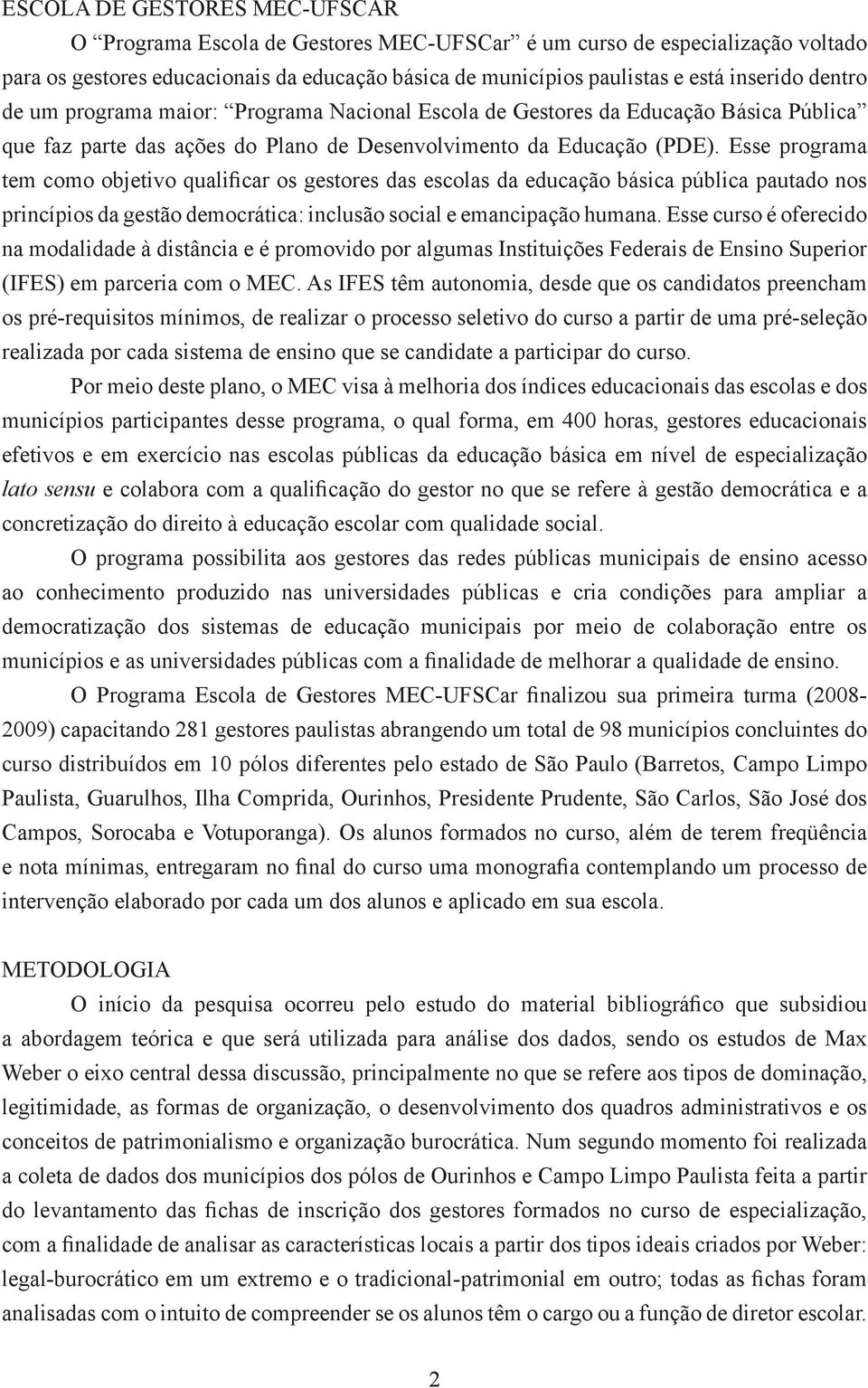 Esse programa tem como objetivo qualificar os gestores das escolas da educação básica pública pautado nos princípios da gestão democrática: inclusão social e emancipação humana.