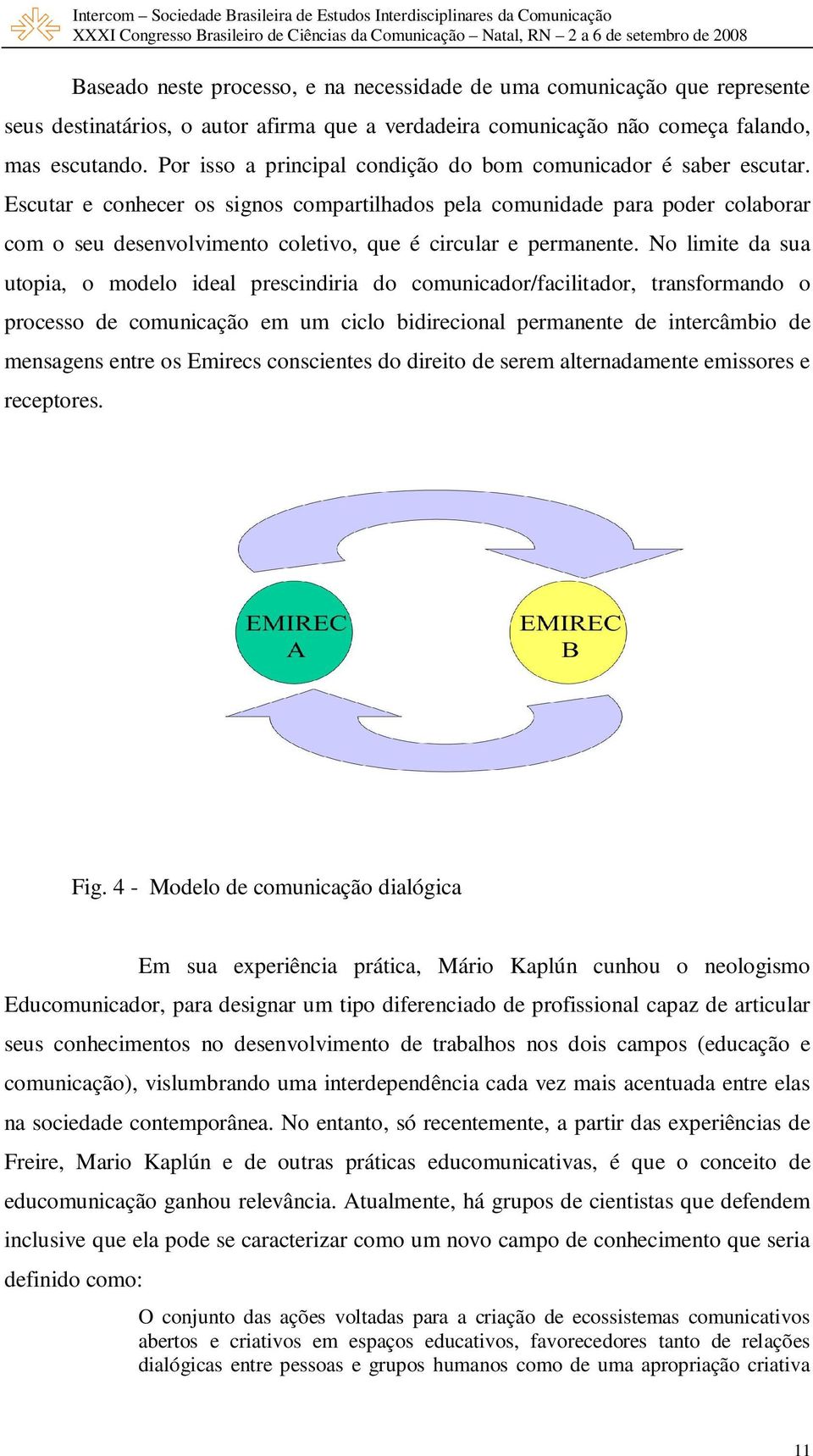 Escutar e conhecer os signos compartilhados pela comunidade para poder colaborar com o seu desenvolvimento coletivo, que é circular e permanente.