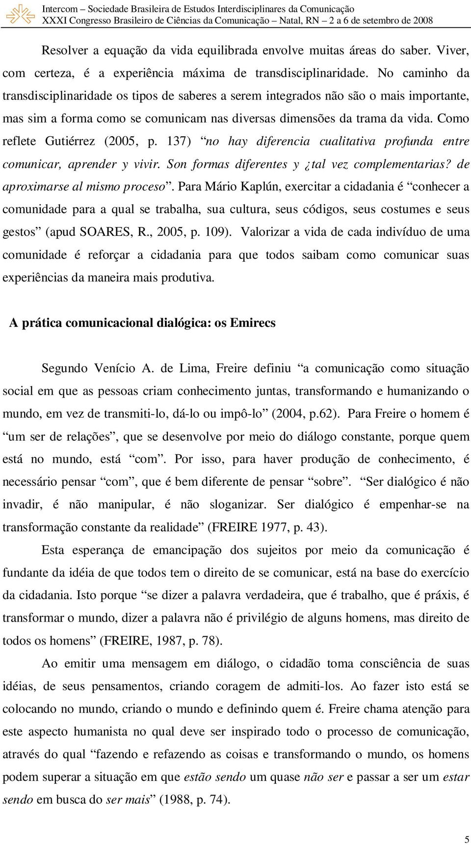 Como reflete Gutiérrez (2005, p. 137) no hay diferencia cualitativa profunda entre comunicar, aprender y vivir. Son formas diferentes y tal vez complementarias? de aproximarse al mismo proceso.