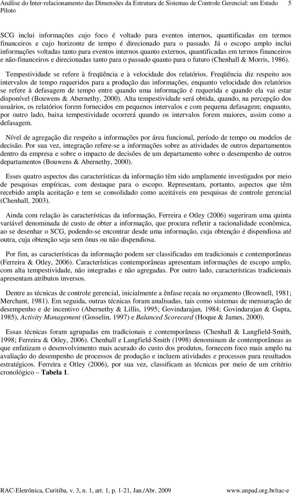 Já o escopo amplo inclui informações voltadas tanto para eventos internos quanto externos, quantificadas em termos financeiros e não-financeiros e direcionadas tanto para o passado quanto para o