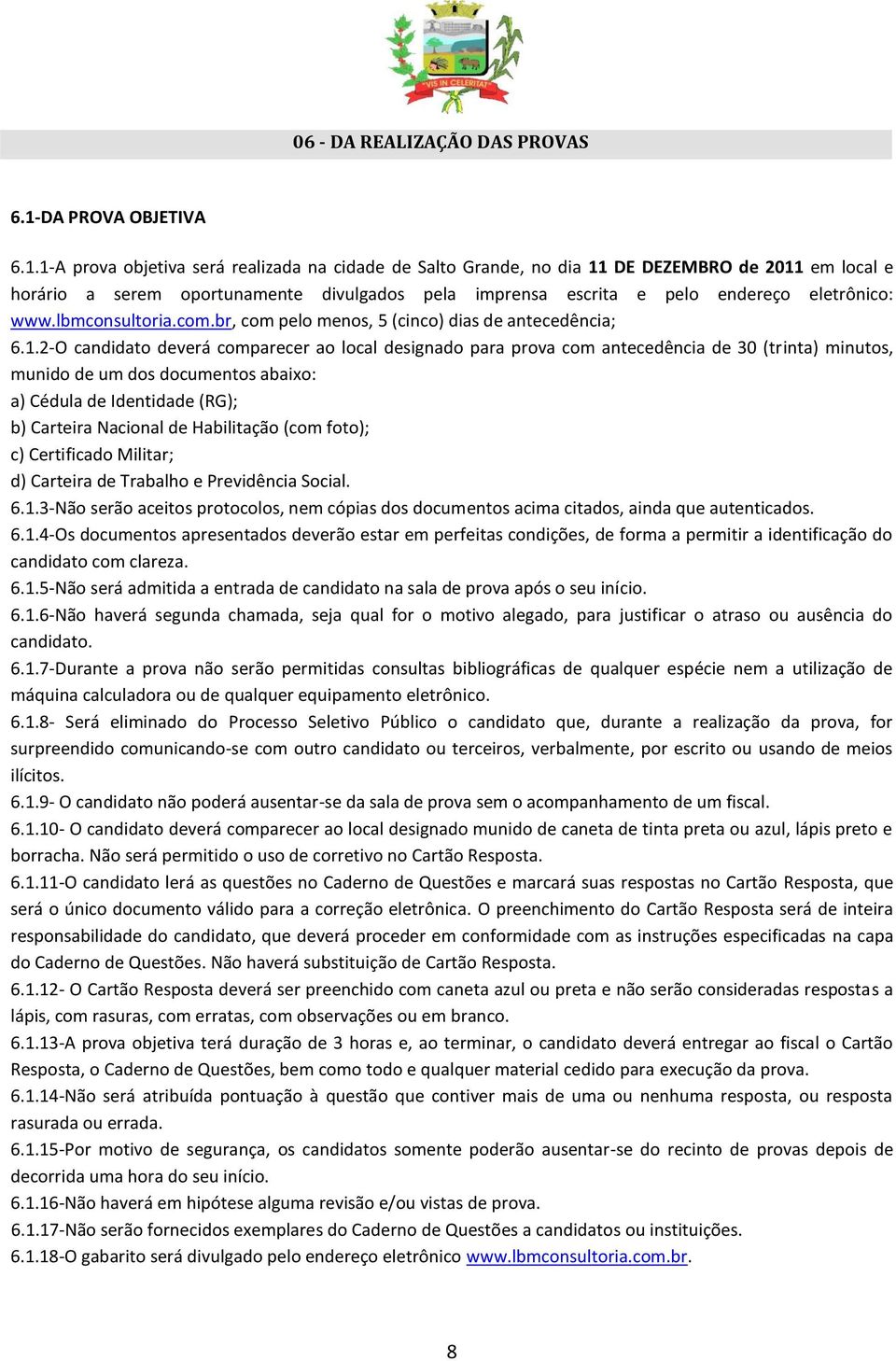 1A prova objetiva será realizada na cidade de Salto Grande, no dia 11 DE DEZEMBRO de 2011 em local e horário a serem oportunamente divulgados pela imprensa escrita e pelo endereço eletrônico: www.