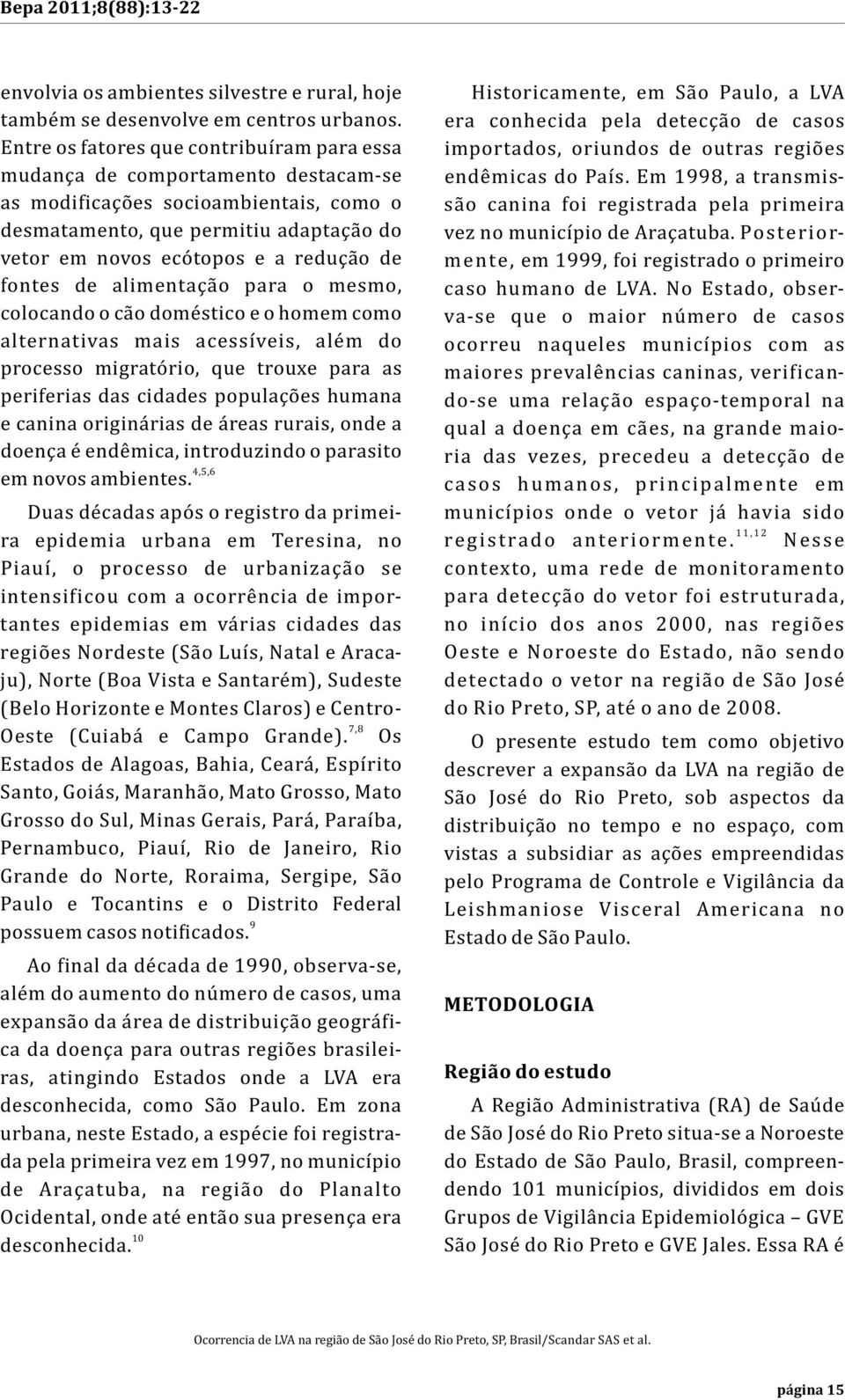 fontes de alimentação para o mesmo, colocando o cão doméstico e o homem como alternativas mais acessíveis, além do processo migratório, que trouxe para as periferias das cidades populações humana e