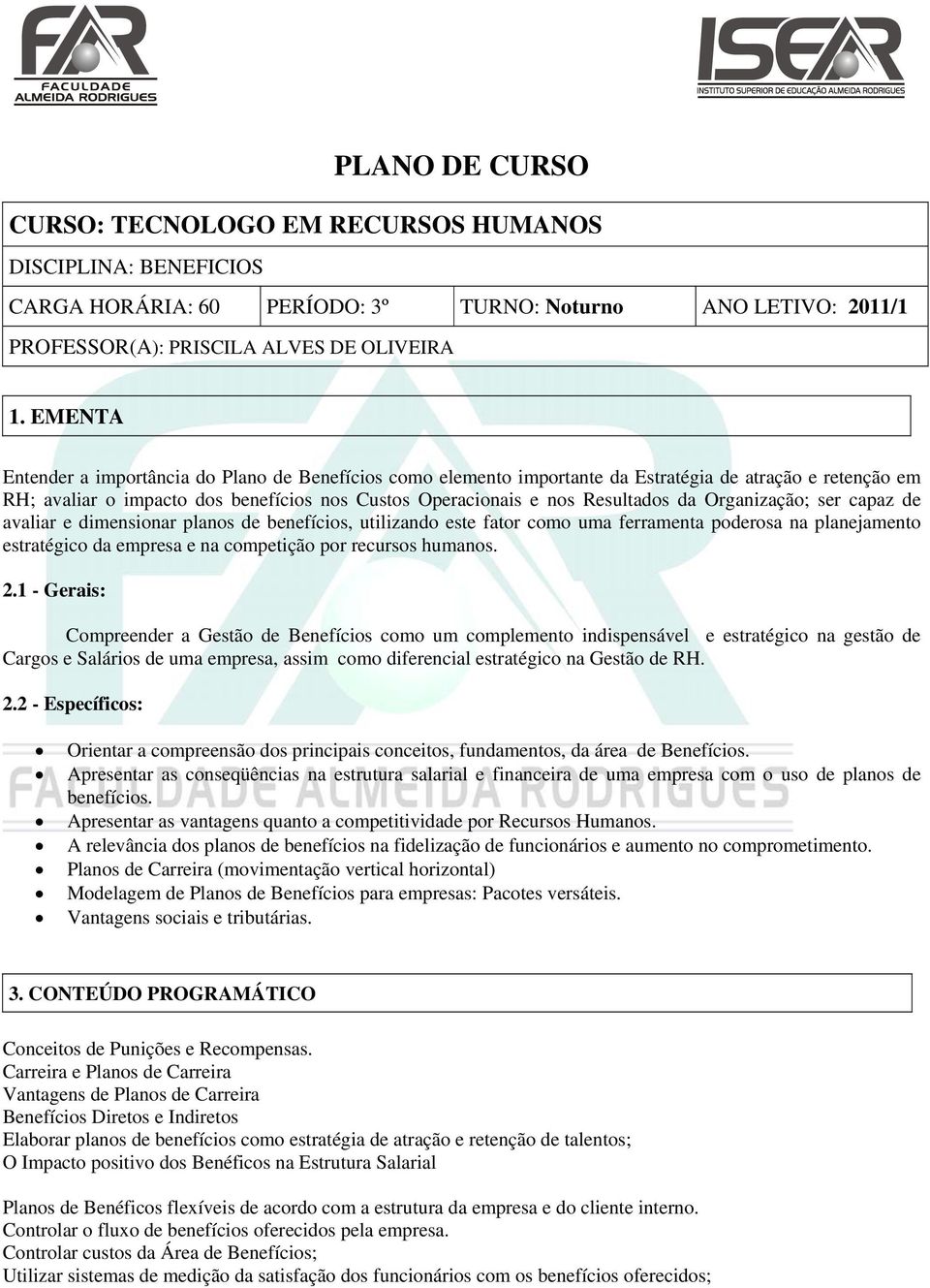 EMENTA Entender a importância do Plano de Benefícios como elemento importante da Estratégia de atração e retenção em RH; avaliar o impacto dos benefícios nos Custos Operacionais e nos Resultados da