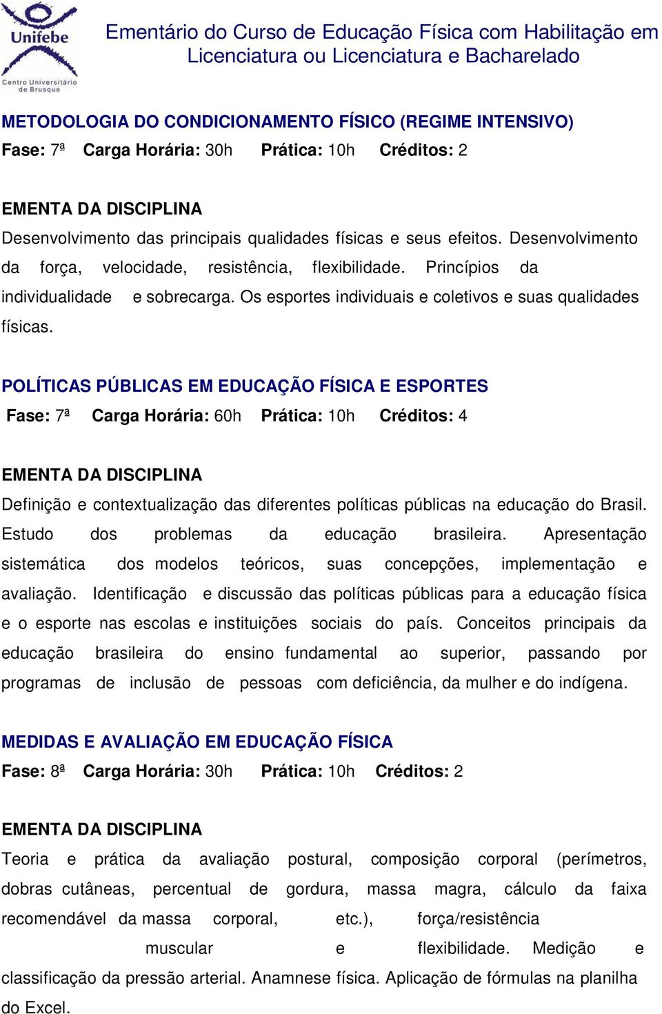 POLÍTICAS PÚBLICAS EM EDUCAÇÃO FÍSICA E ESPORTES Fase: 7ª Carga Horária: 60h Prática: 10h Créditos: 4 Definição e contextualização das diferentes políticas públicas na educação do Brasil.