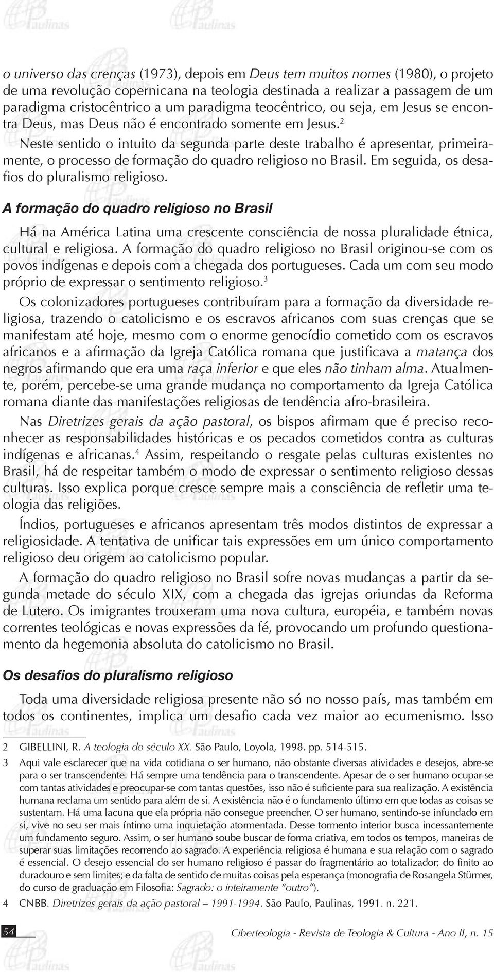 Neste sentido o intuito da segunda parte deste trabalho é apresentar, primeiramente, o processo de formação do quadro religioso no Brasil. Em seguida, os desafios do pluralismo religioso.